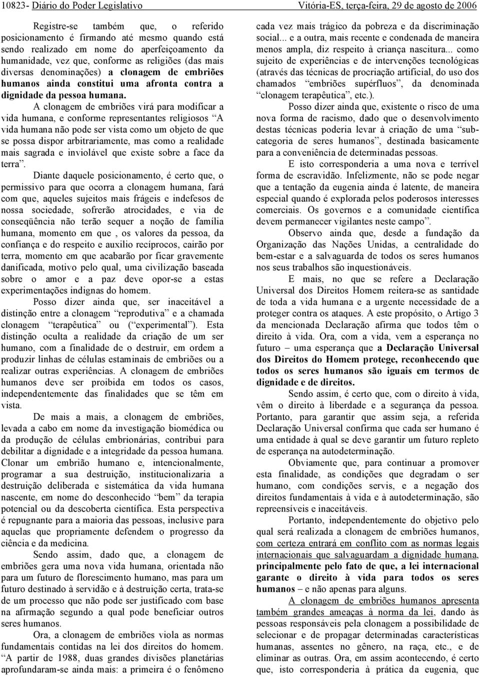 A clonagem de embriões virá para modificar a vida humana, e conforme representantes religiosos A vida humana não pode ser vista como um objeto de que se possa dispor arbitrariamente, mas como a