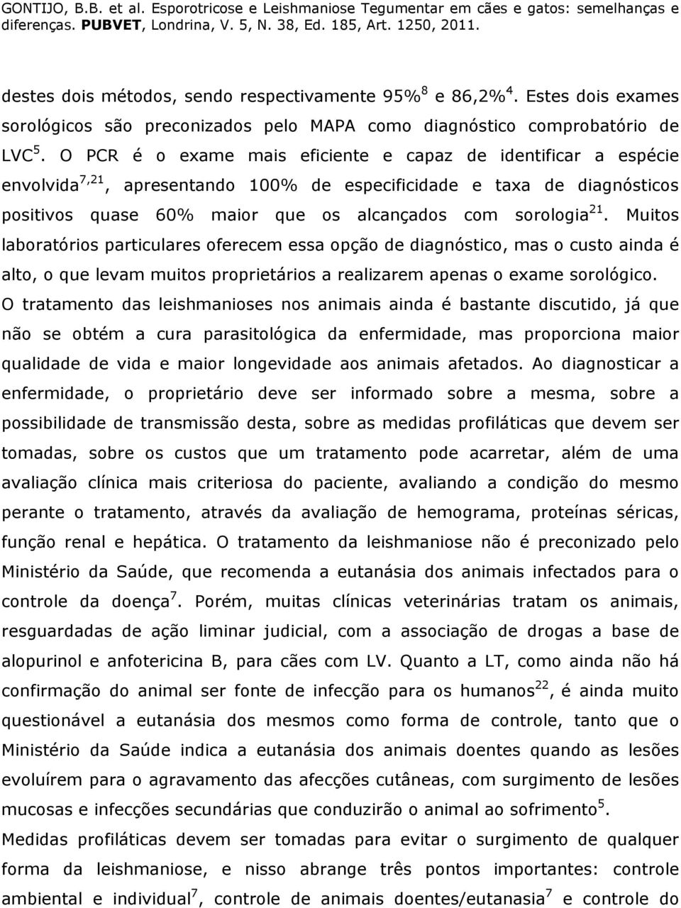 Muitos laboratórios particulares oferecem essa opção de diagnóstico, mas o custo ainda é alto, o que levam muitos proprietários a realizarem apenas o exame sorológico.