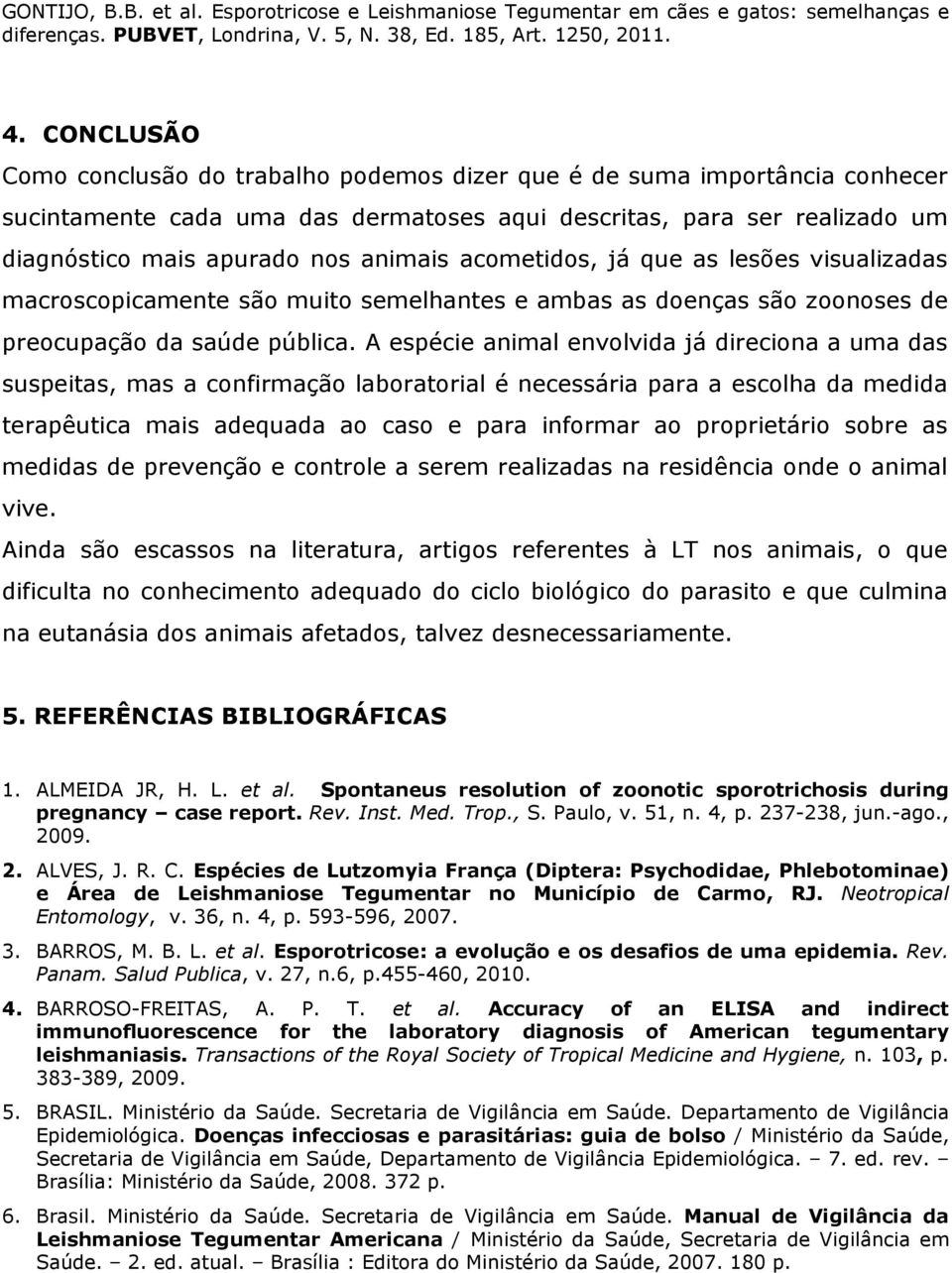 A espécie animal envolvida já direciona a uma das suspeitas, mas a confirmação laboratorial é necessária para a escolha da medida terapêutica mais adequada ao caso e para informar ao proprietário