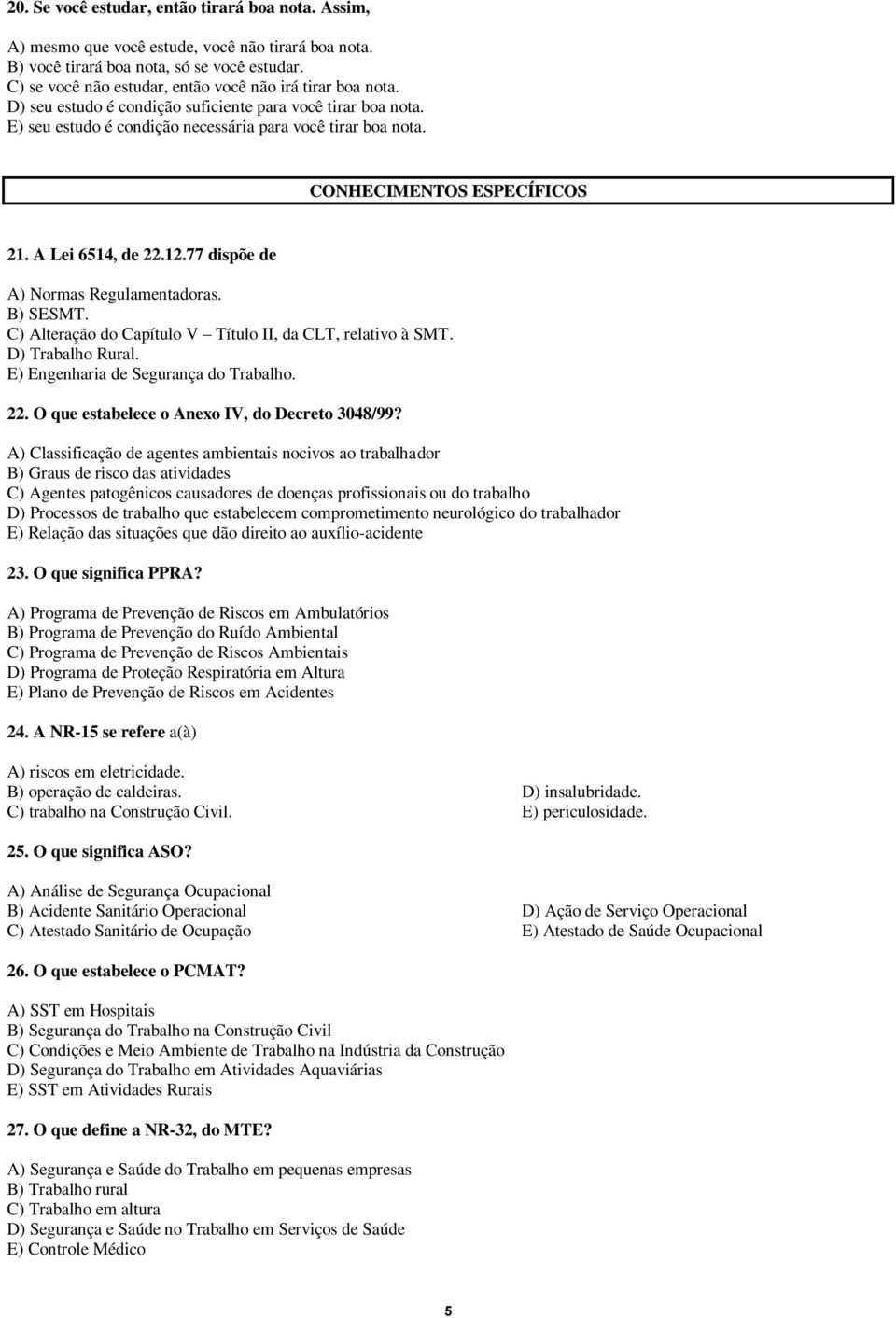 CONHECIMENTOS ESPECÍFICOS 21. A Lei 6514, de 22.12.77 dispõe de A) Normas Regulamentadoras. B) SESMT. C) Alteração do Capítulo V Título II, da CLT, relativo à SMT. D) Trabalho Rural.