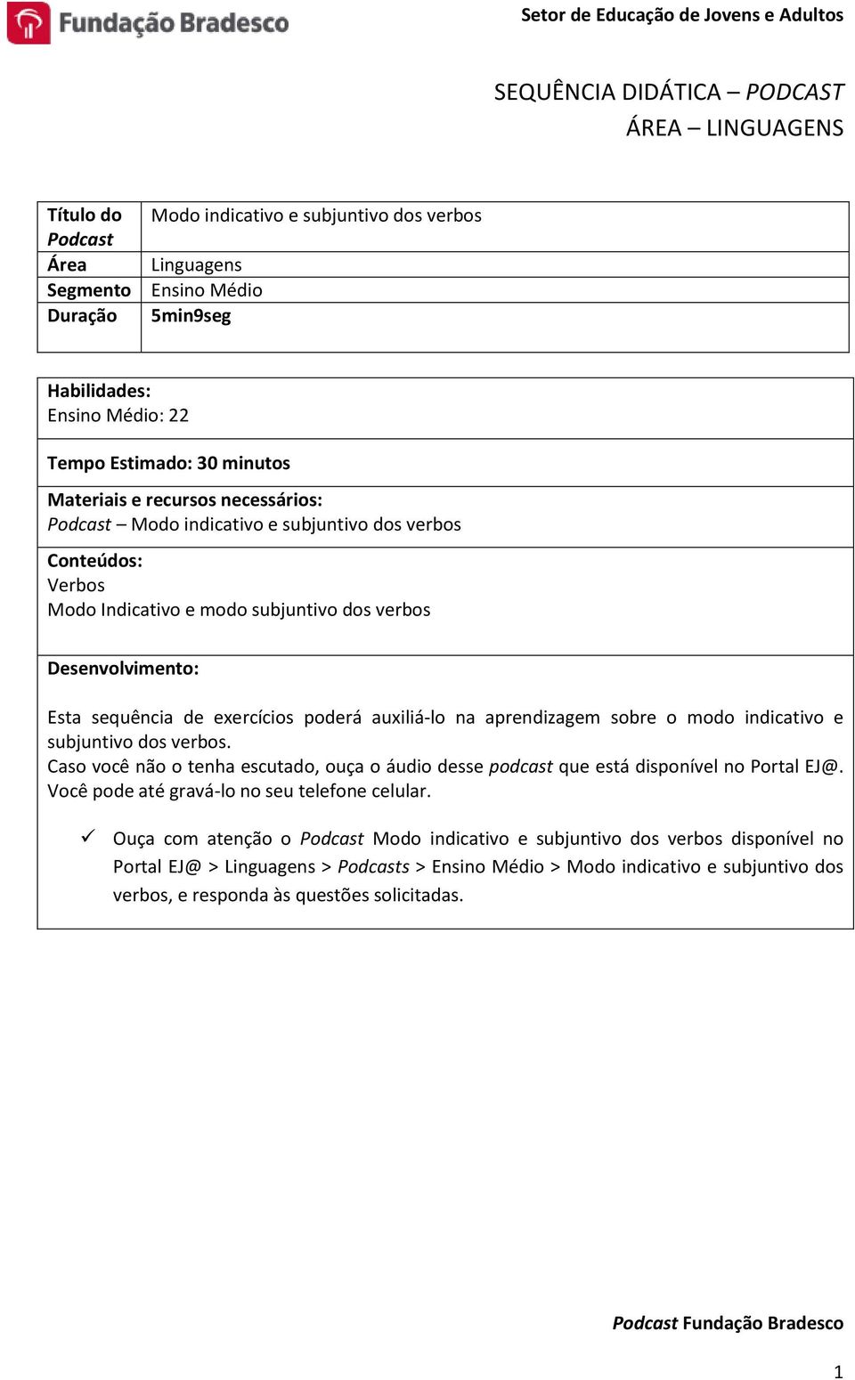 de exercícios poderá auxiliá-lo na aprendizagem sobre o modo indicativo e subjuntivo dos verbos. Caso você não o tenha escutado, ouça o áudio desse podcast que está disponível no Portal EJ@.