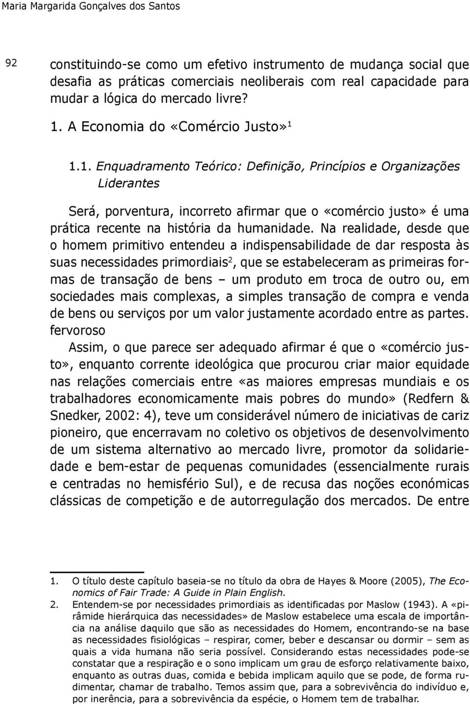 na realidade, desde que o homem primitivo entendeu a indispensabilidade de dar resposta às suas necessidades primordiais 2, que se estabeleceram as primeiras formas de transação de bens um produto em