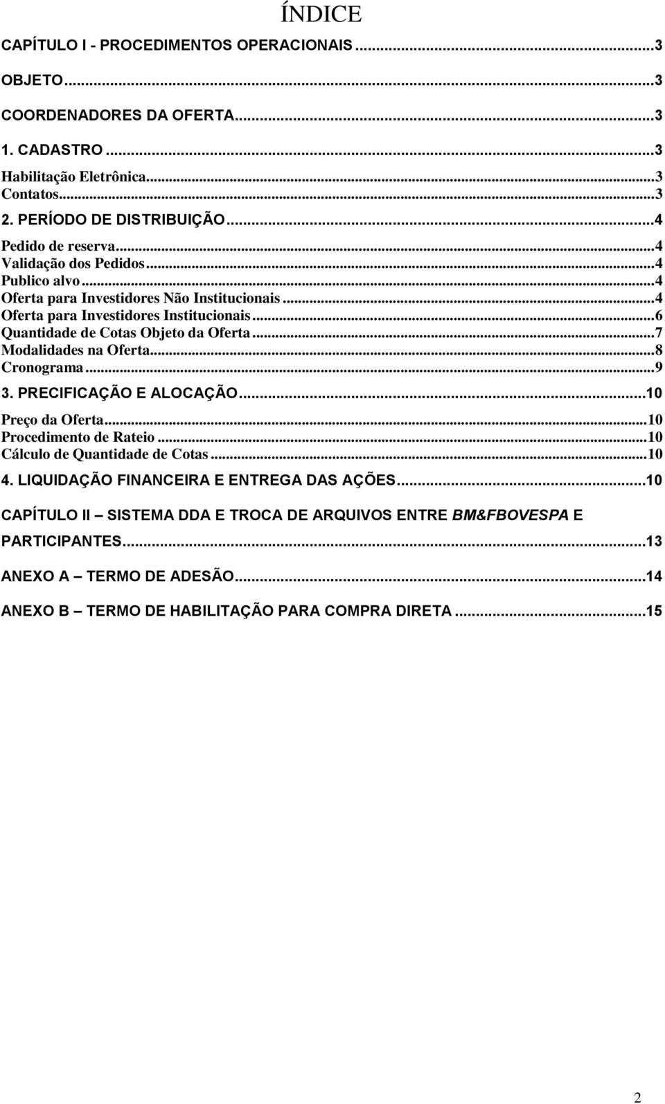 .. 6 Quantidade de Cotas Objeto da Oferta... 7 Modalidades na Oferta... 8 Cronograma... 9 3. PRECIFICAÇÃO E ALOCAÇÃO...10 Preço da Oferta... 10 Procedimento de Rateio.