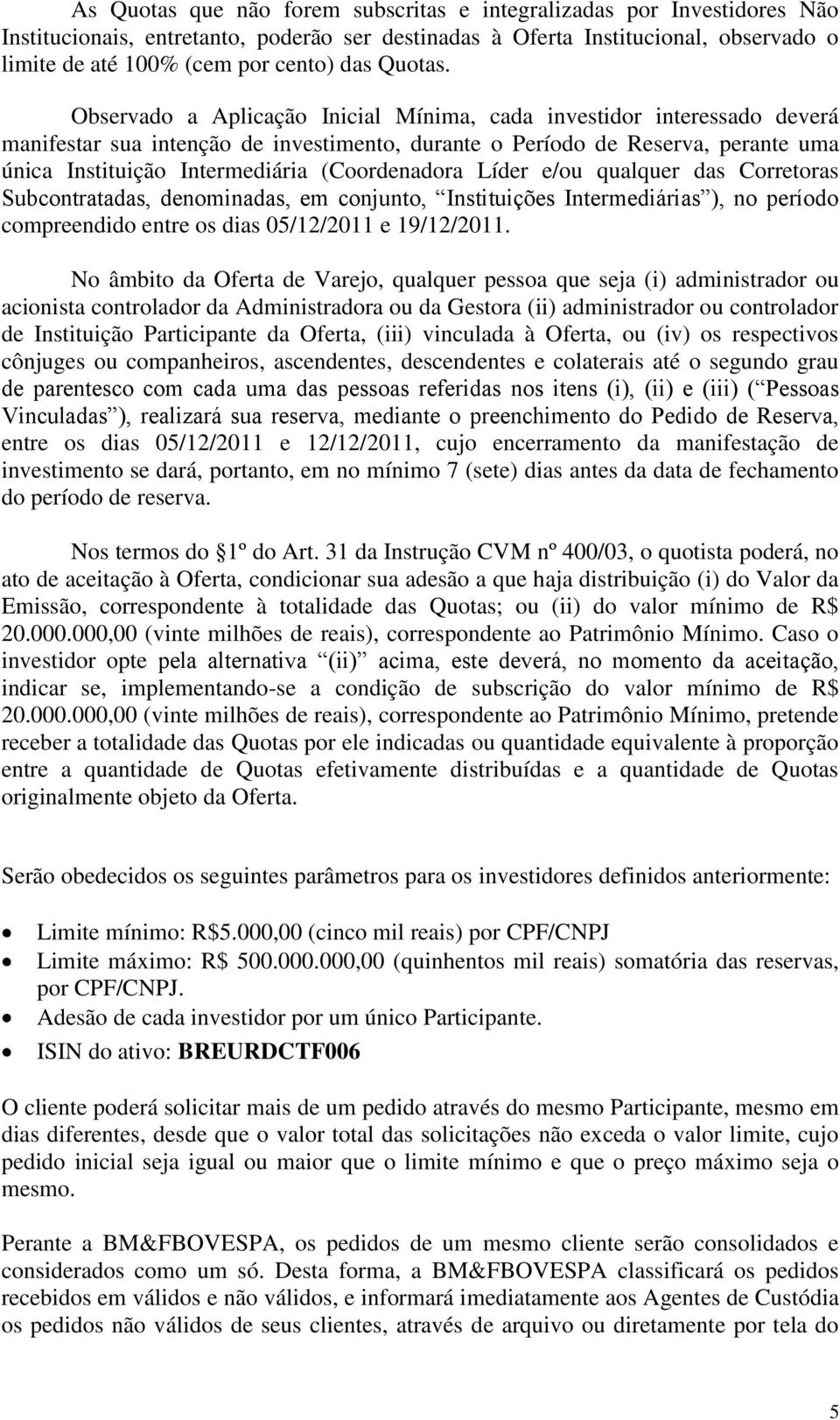 Observado a Aplicação Inicial Mínima, cada investidor interessado deverá manifestar sua intenção de investimento, durante o Período de Reserva, perante uma única Instituição Intermediária