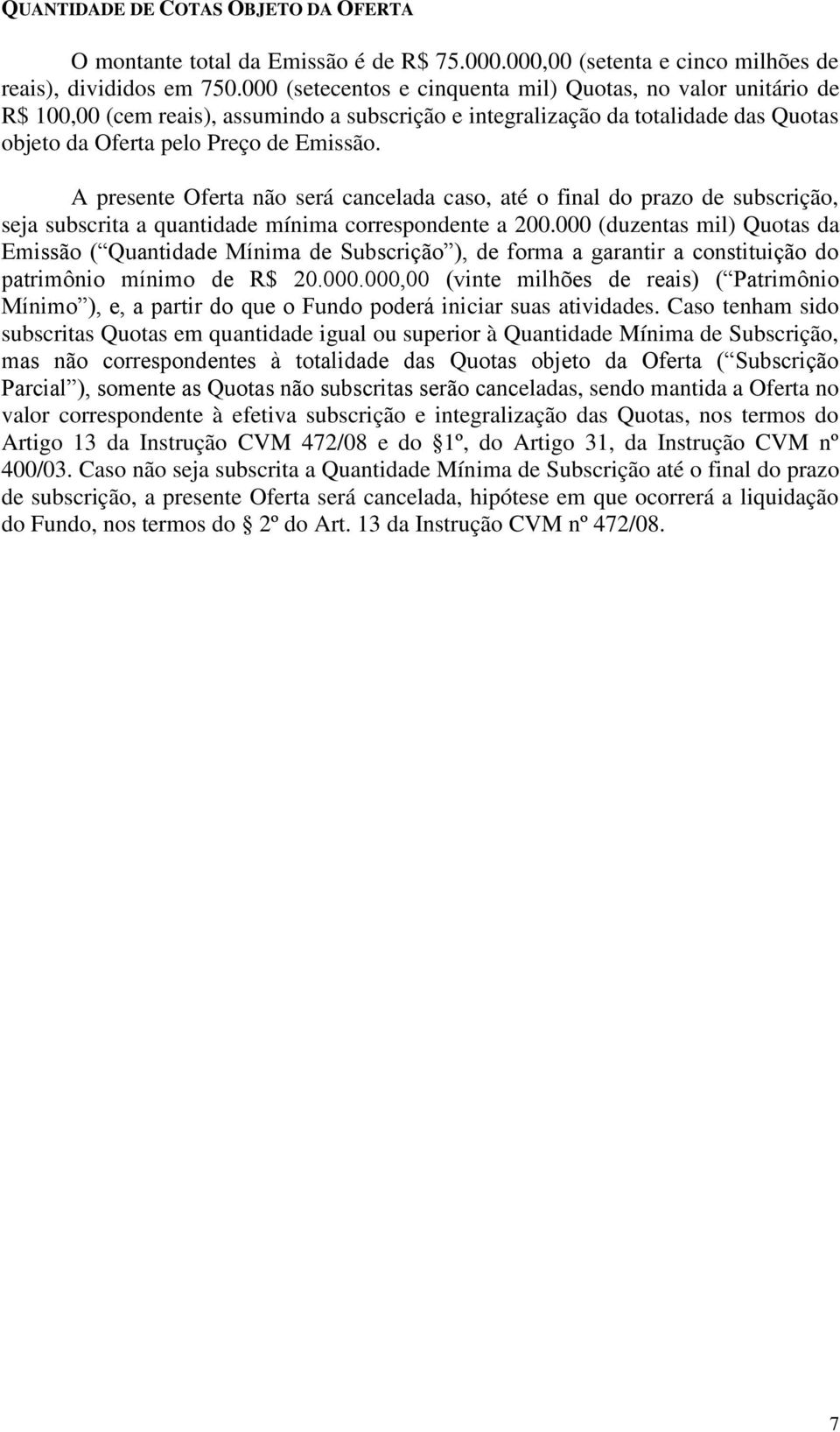 A presente Oferta não será cancelada caso, até o final do prazo de subscrição, seja subscrita a quantidade mínima correspondente a 200.