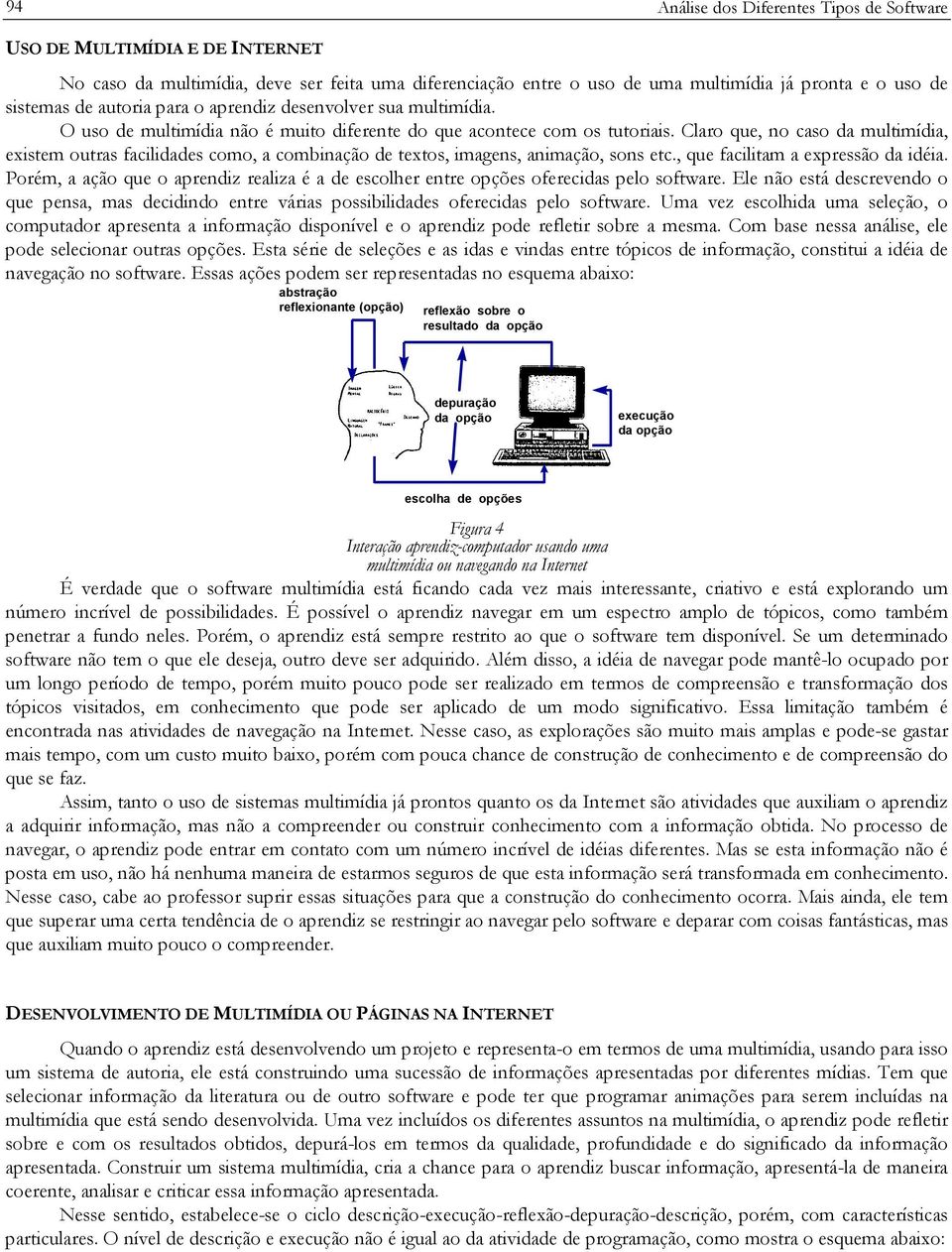 Claro que, no caso da multimídia, existem outras facilidades como, a combinação de textos, imagens, animação, sons etc., que facilitam a expressão da idéia.