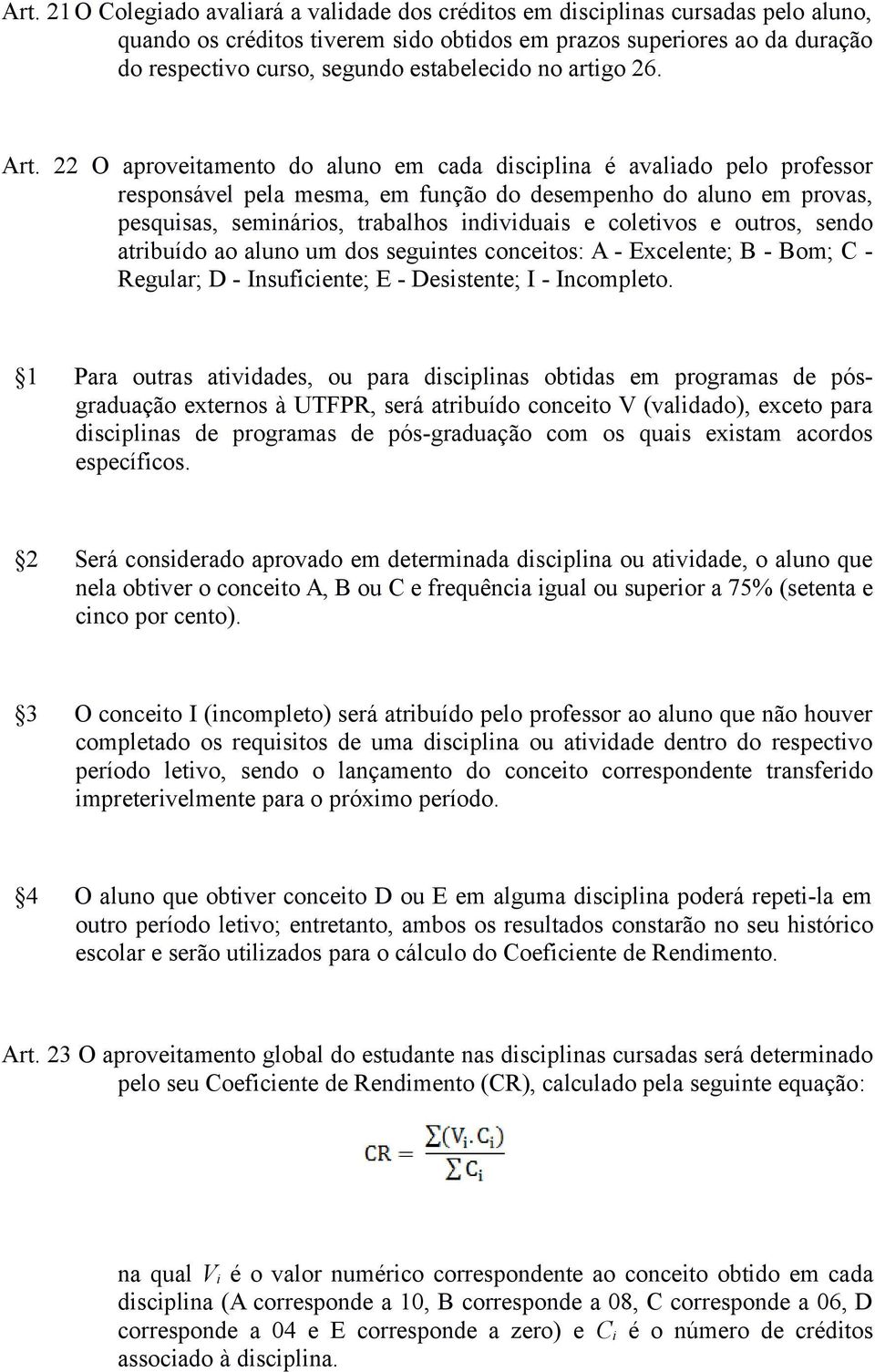 22 O aproveitamento do aluno em cada disciplina é avaliado pelo professor responsável pela mesma, em função do desempenho do aluno em provas, pesquisas, seminários, trabalhos individuais e coletivos