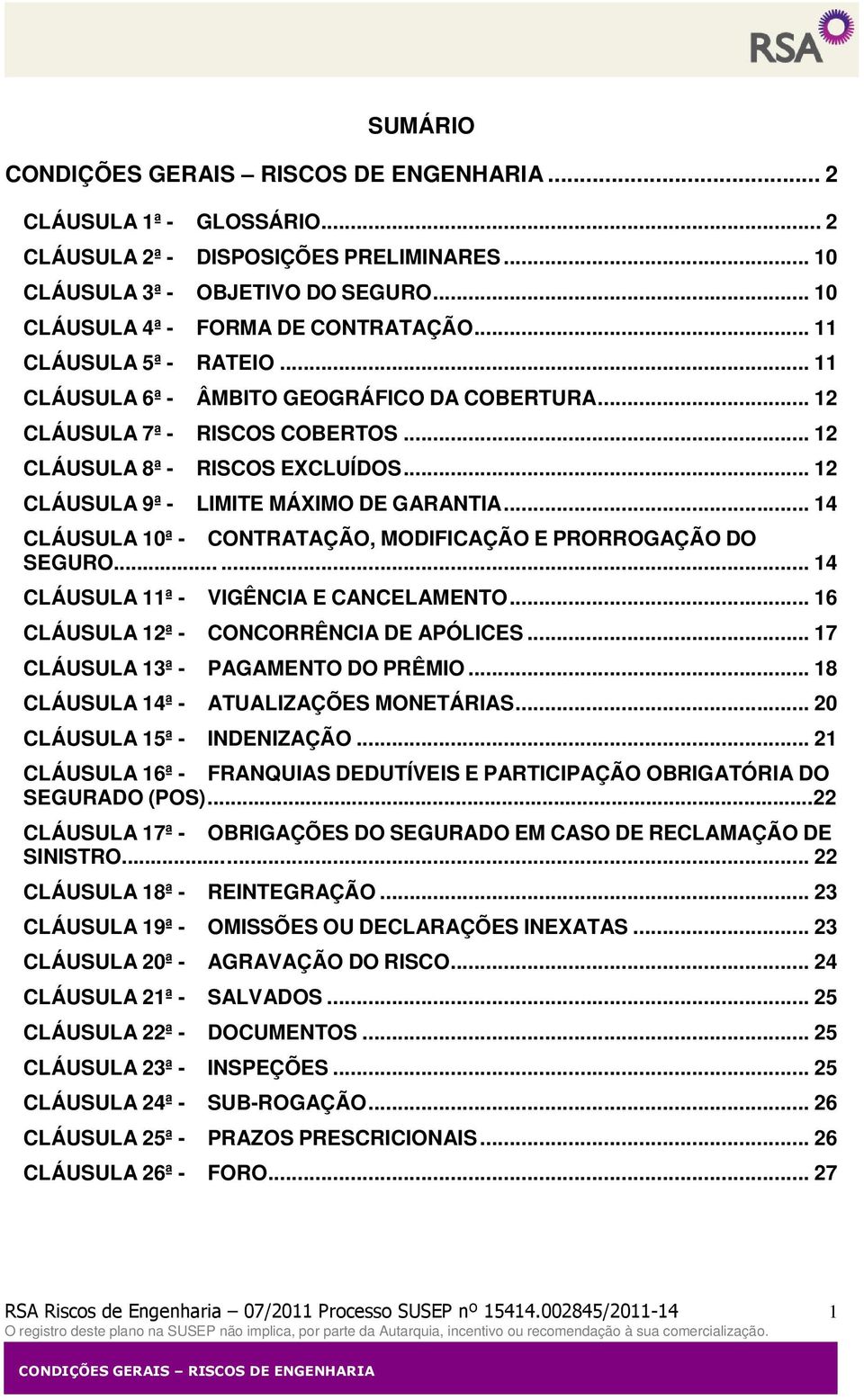 .. 14 CLÁUSULA 10ª - CONTRATAÇÃO, MODIFICAÇÃO E PRORROGAÇÃO DO SEGURO...... 14 CLÁUSULA 11ª - VIGÊNCIA E CANCELAMENTO... 16 CLÁUSULA 12ª - CONCORRÊNCIA DE APÓLICES.