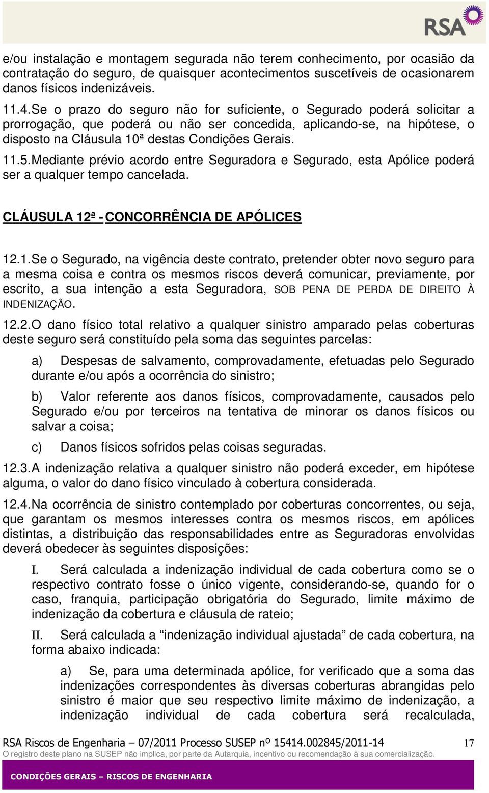 5. Mediante prévio acordo entre Seguradora e Segurado, esta Apólice poderá ser a qualquer tempo cancelada. CLÁUSULA 12