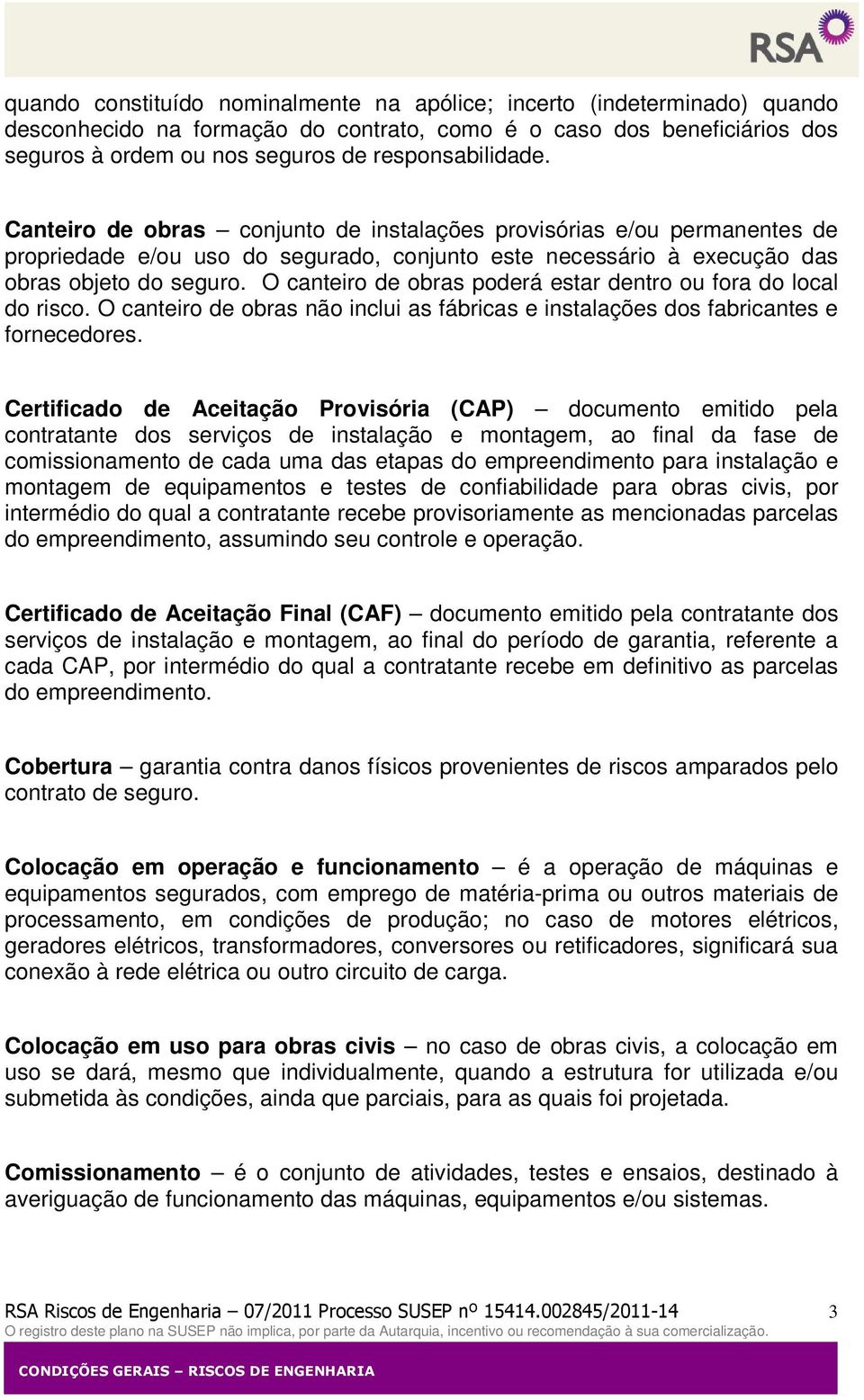 O canteiro de obras poderá estar dentro ou fora do local do risco. O canteiro de obras não inclui as fábricas e instalações dos fabricantes e fornecedores.