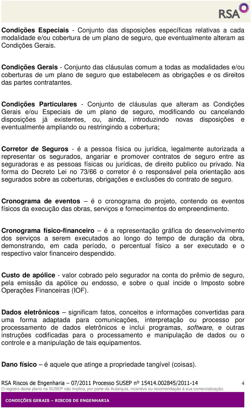 Condições Particulares - Conjunto de cláusulas que alteram as Condições Gerais e/ou Especiais de um plano de seguro, modificando ou cancelando disposições já existentes, ou, ainda, introduzindo novas