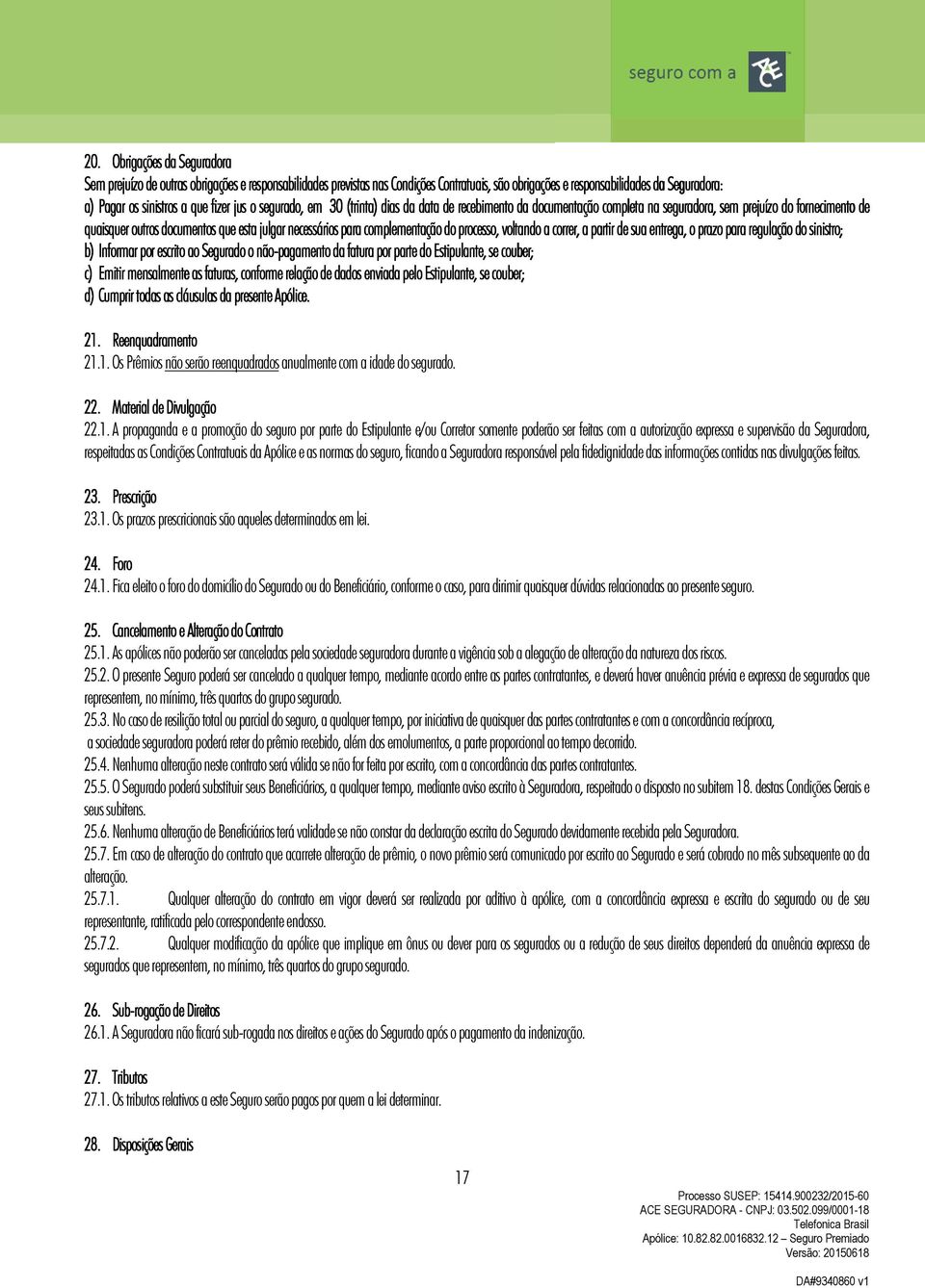 complementação do processo, voltando a correr, a partir de sua entrega, e o prazo para regulação do sinistro; b) Informar por escrito ao Segurado o não-pagamento da fatura por parte do Estipulante,