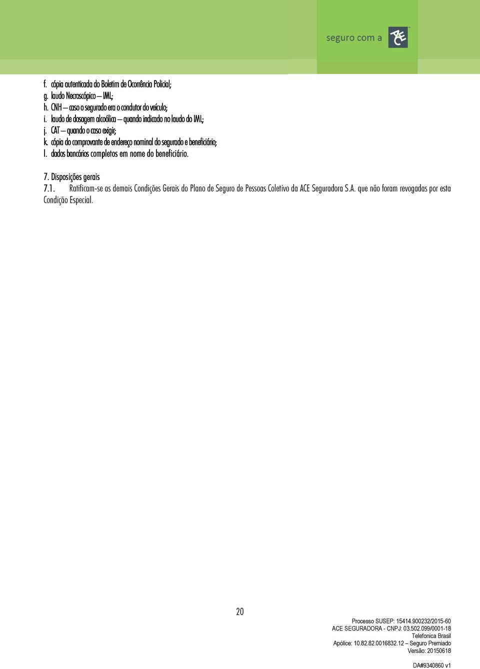 CAT quando o caso exigir; k. cópia do comprovante de endereço nominal do segurado e beneficiário; l.