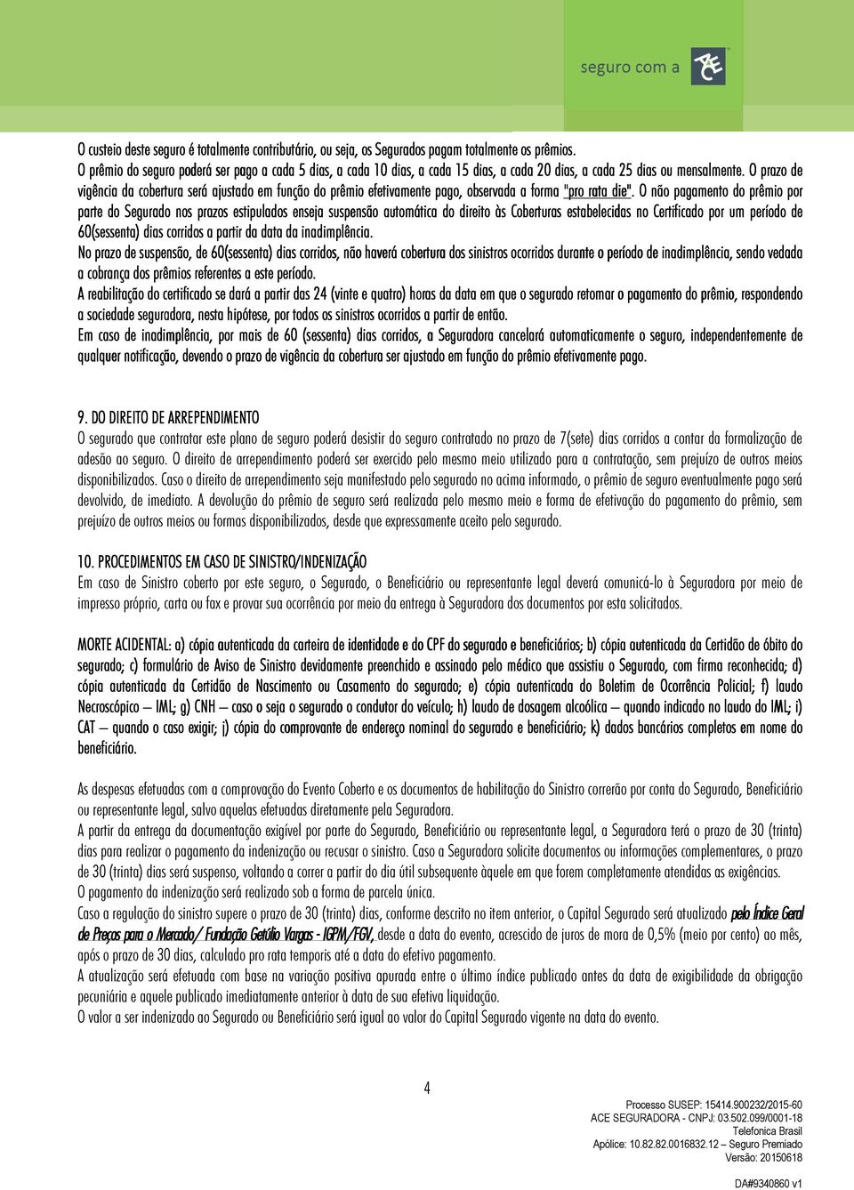 O prazo de vigência da cobertura será ajustado em função do prêmio efetivamente pago, observada a forma "pro rata die".