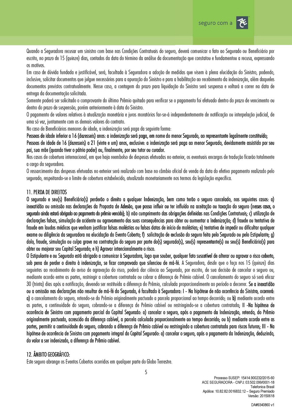 Em caso de dúvida fundada e justificável, será, facultada à Seguradora a adoção de medidas que visem à plena elucidação do Sinistro, podendo, inclusive, solicitar documentos que julgue necessários