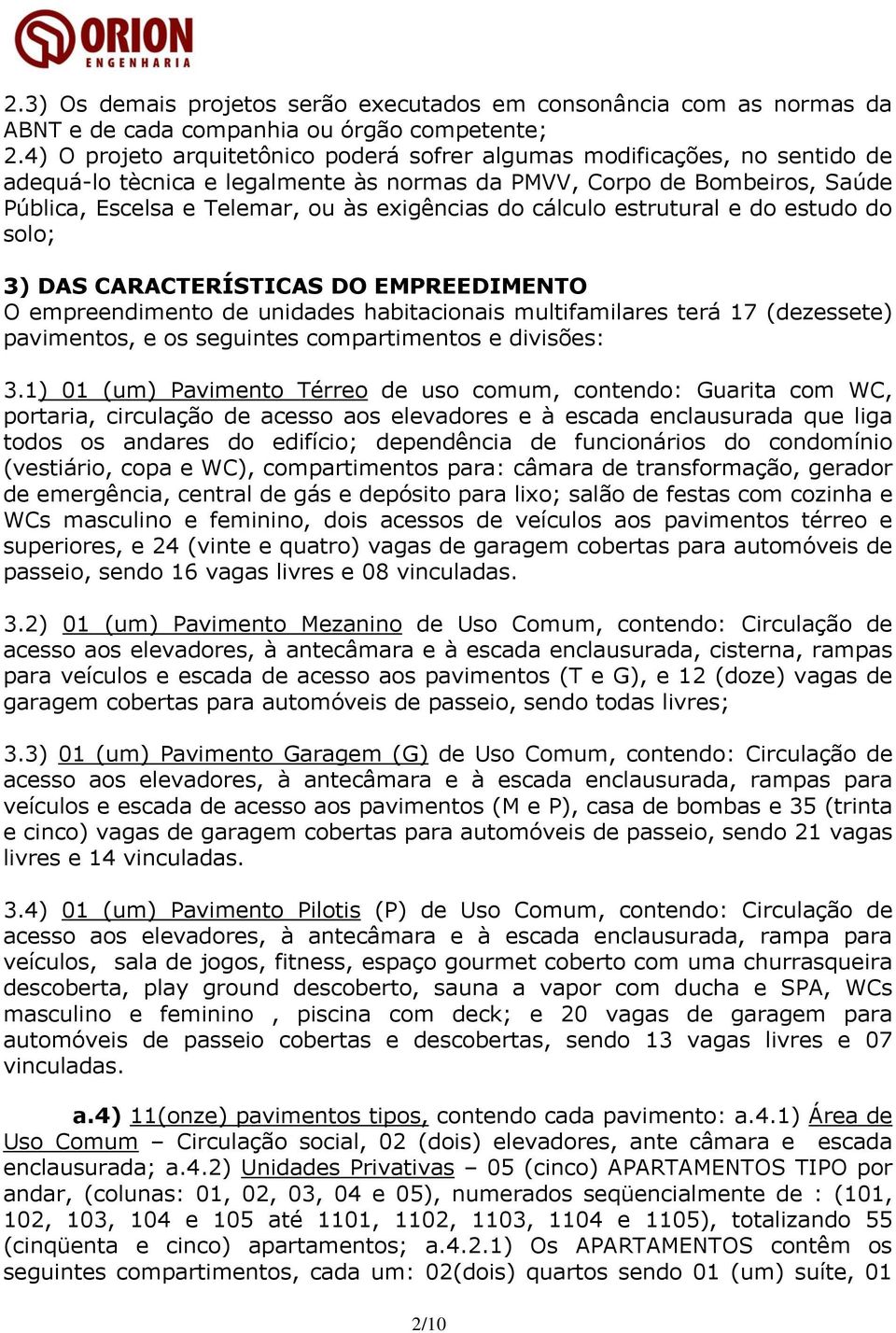 do cálculo estrutural e do estudo do solo; 3) DAS CARACTERÍSTICAS DO EMPREEDIMENTO O empreendimento de unidades habitacionais multifamilares terá 17 (dezessete) pavimentos, e os seguintes