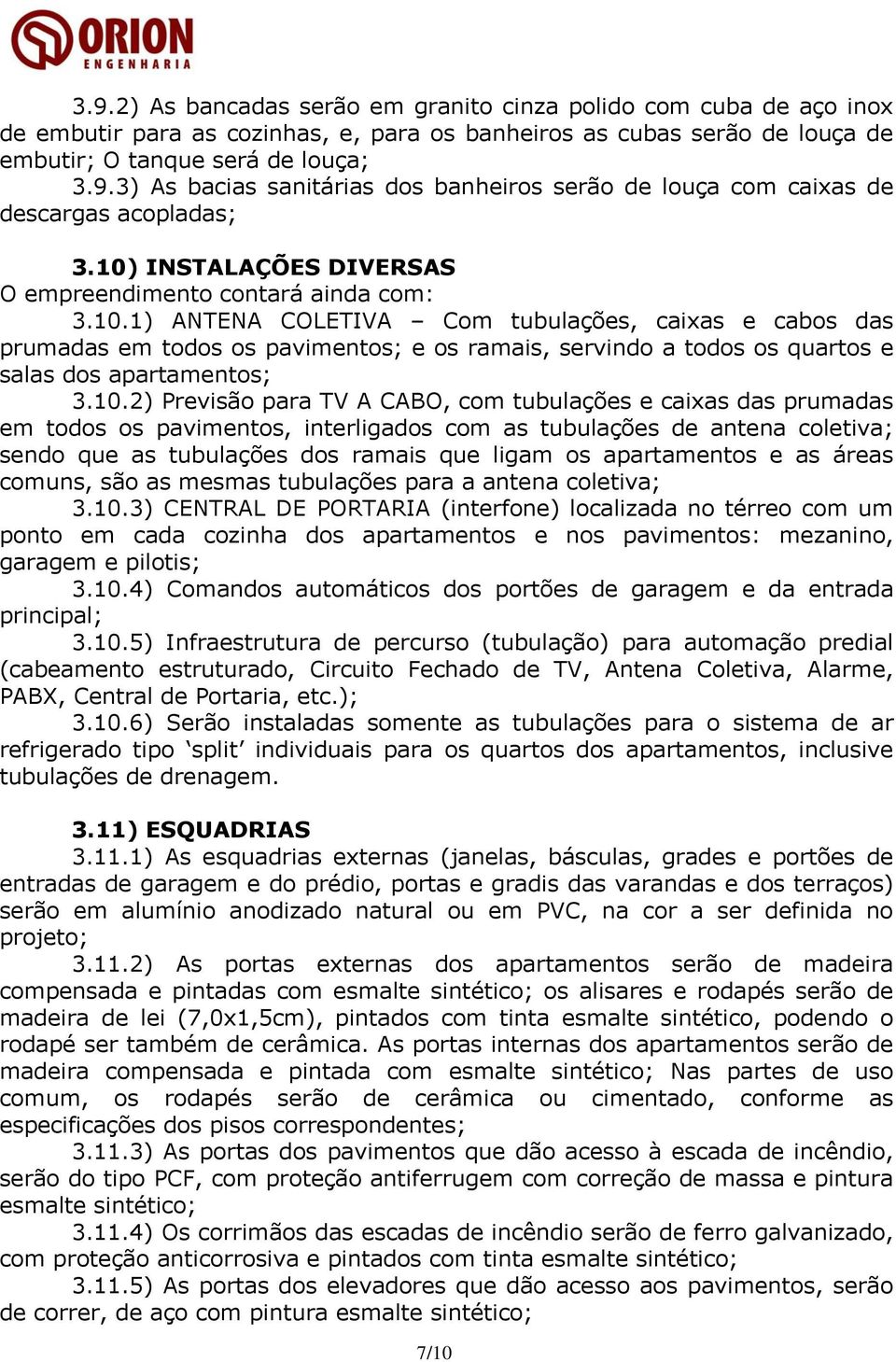 10.2) Previsão para TV A CABO, com tubulações e caixas das prumadas em todos os pavimentos, interligados com as tubulações de antena coletiva; sendo que as tubulações dos ramais que ligam os