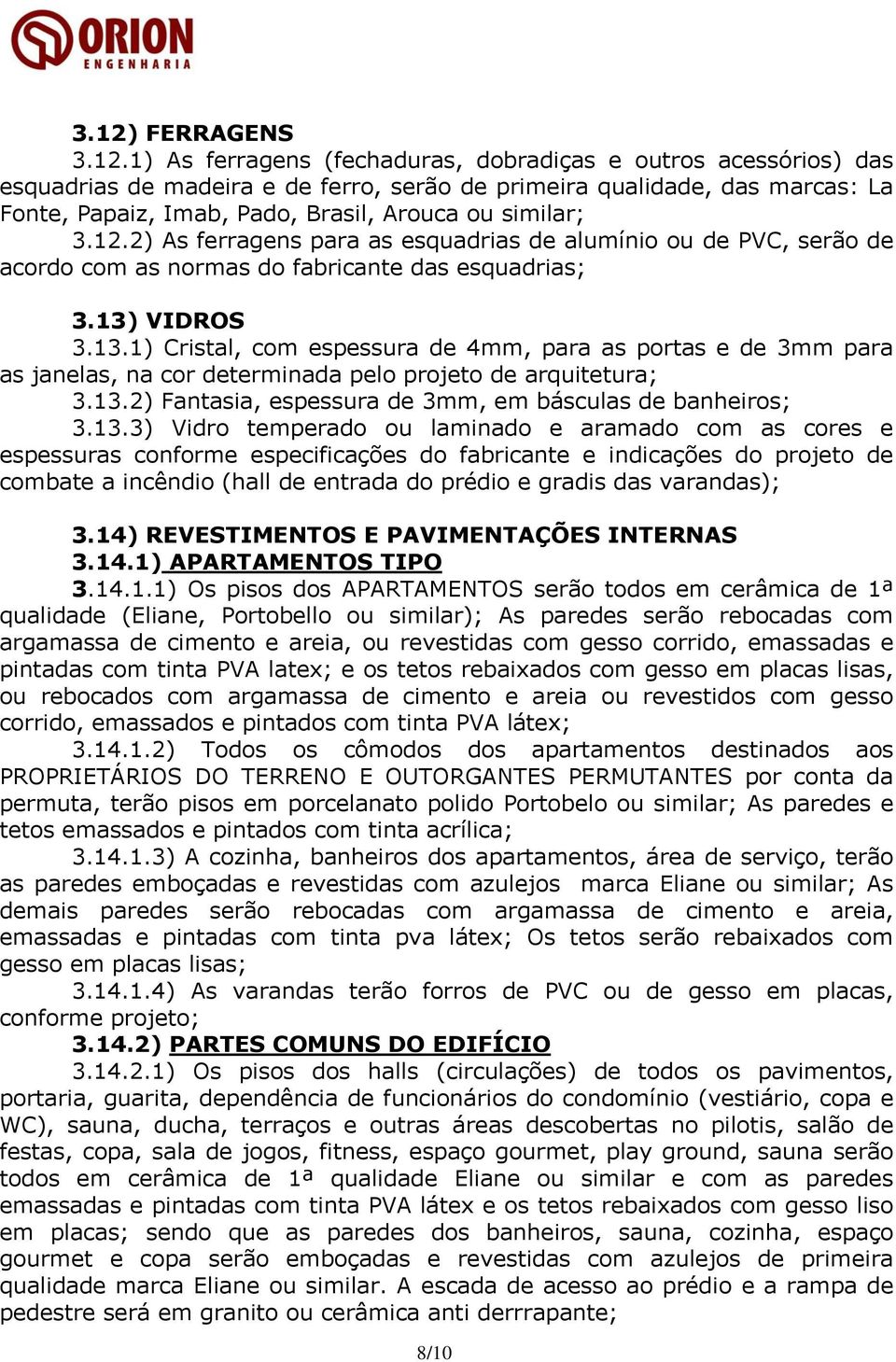 VIDROS 3.13.1) Cristal, com espessura de 4mm, para as portas e de 3mm para as janelas, na cor determinada pelo projeto de arquitetura; 3.13.2) Fantasia, espessura de 3mm, em básculas de banheiros; 3.