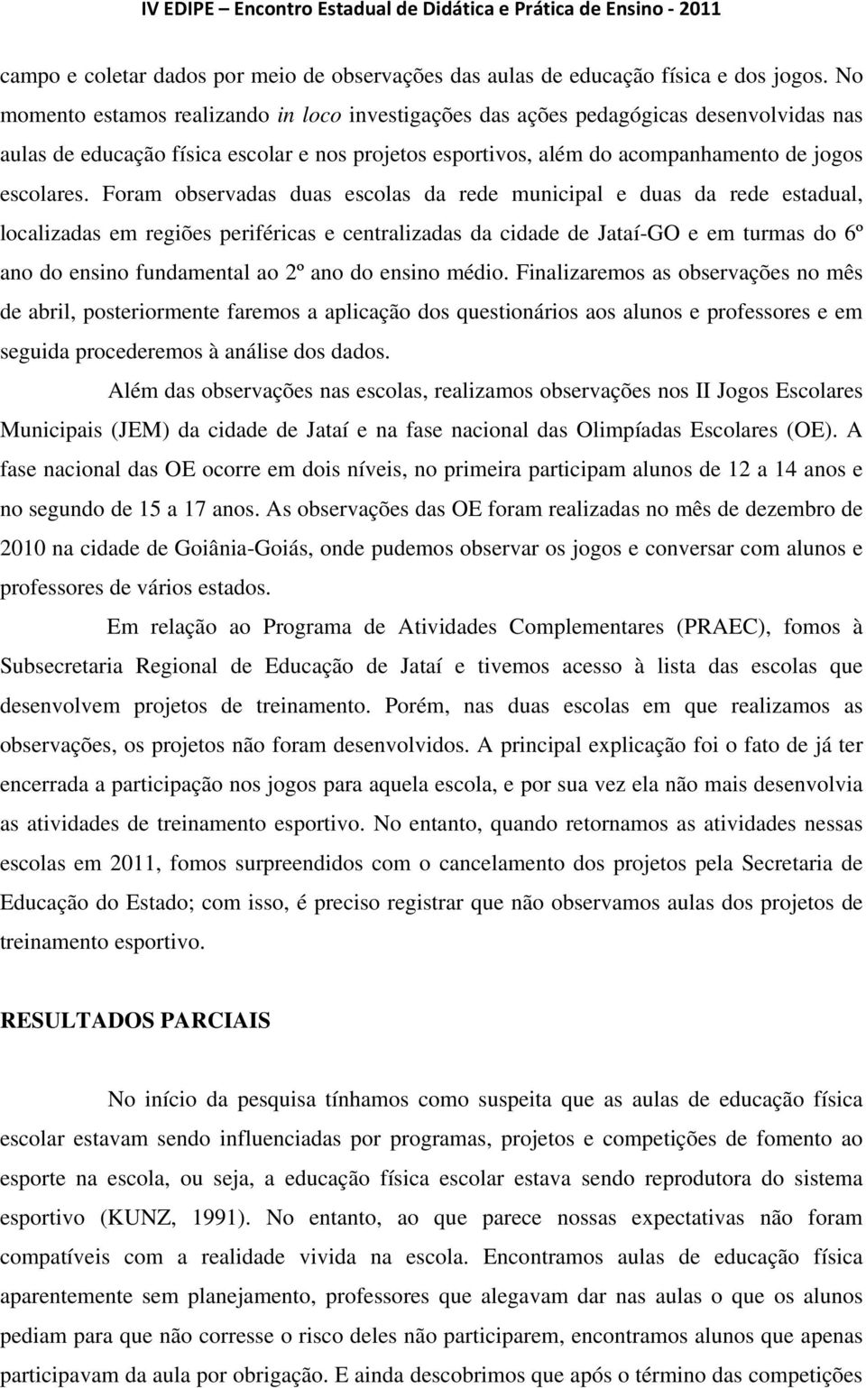 Foram observadas duas escolas da rede municipal e duas da rede estadual, localizadas em regiões periféricas e centralizadas da cidade de Jataí-GO e em turmas do 6º ano do ensino fundamental ao 2º ano