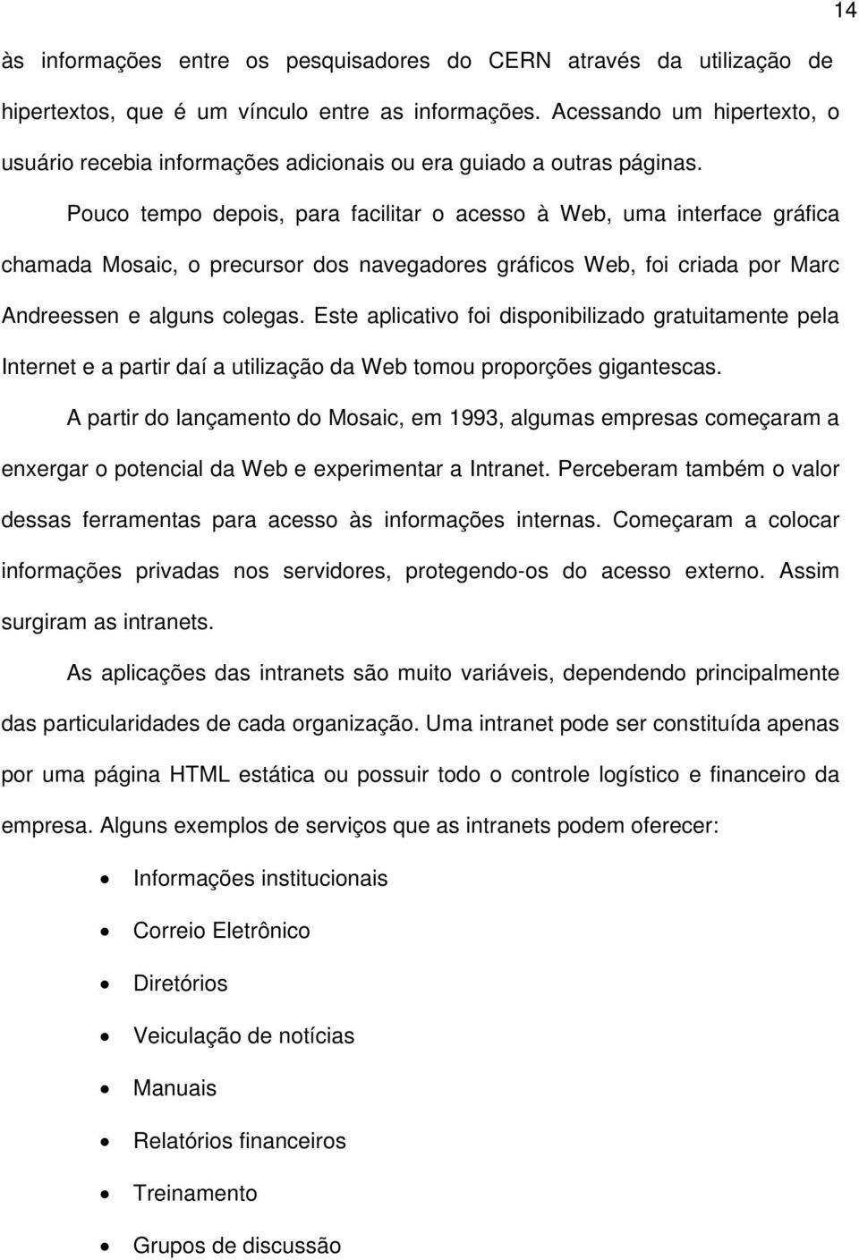 Pouco tempo depois, para facilitar o acesso à Web, uma interface gráfica chamada Mosaic, o precursor dos navegadores gráficos Web, foi criada por Marc Andreessen e alguns colegas.