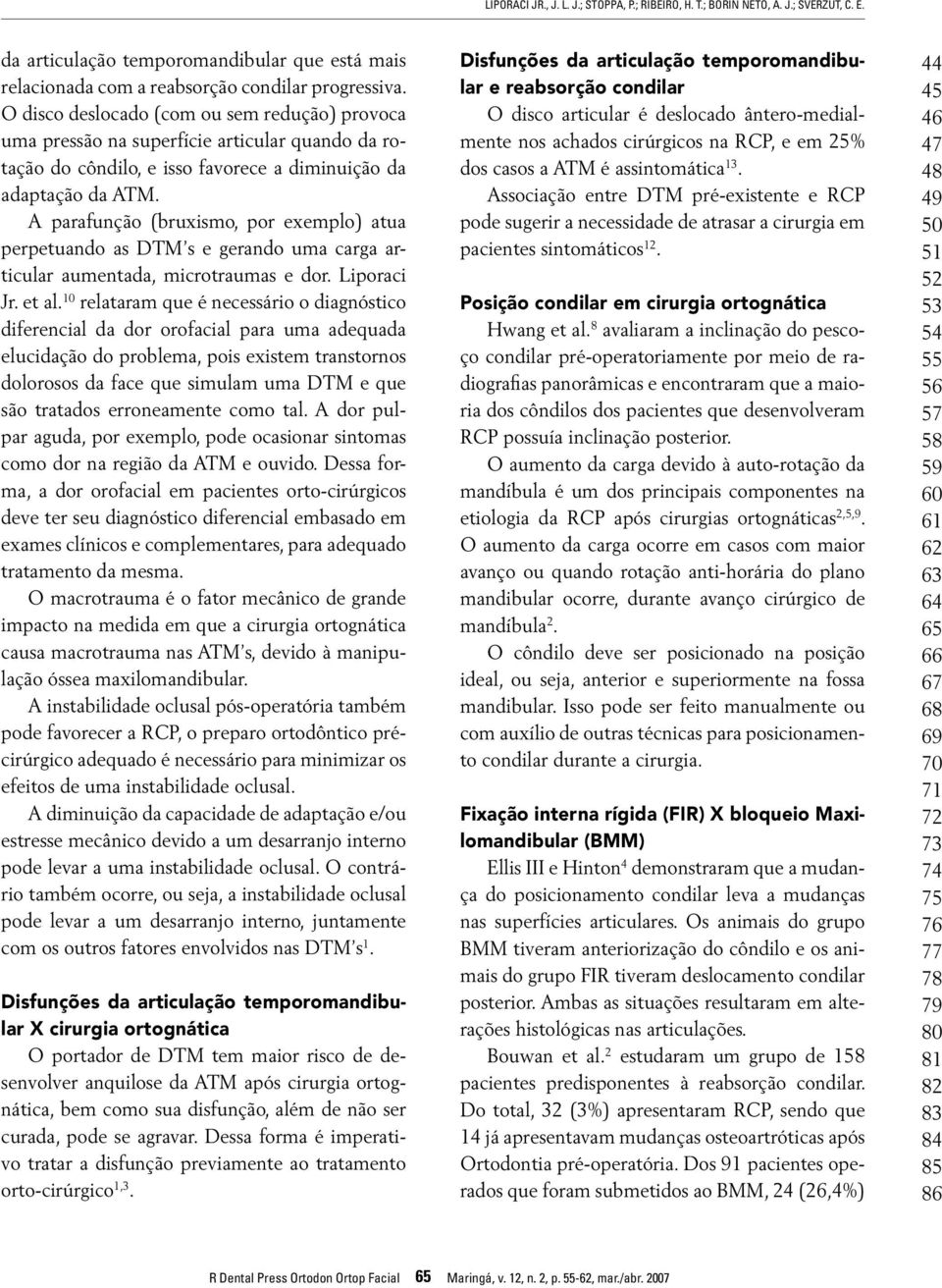 A parafunção (bruxismo, por exemplo) atua perpetuando as DTM s e gerando uma carga articular aumentada, microtraumas e dor. Liporaci Jr. et al.