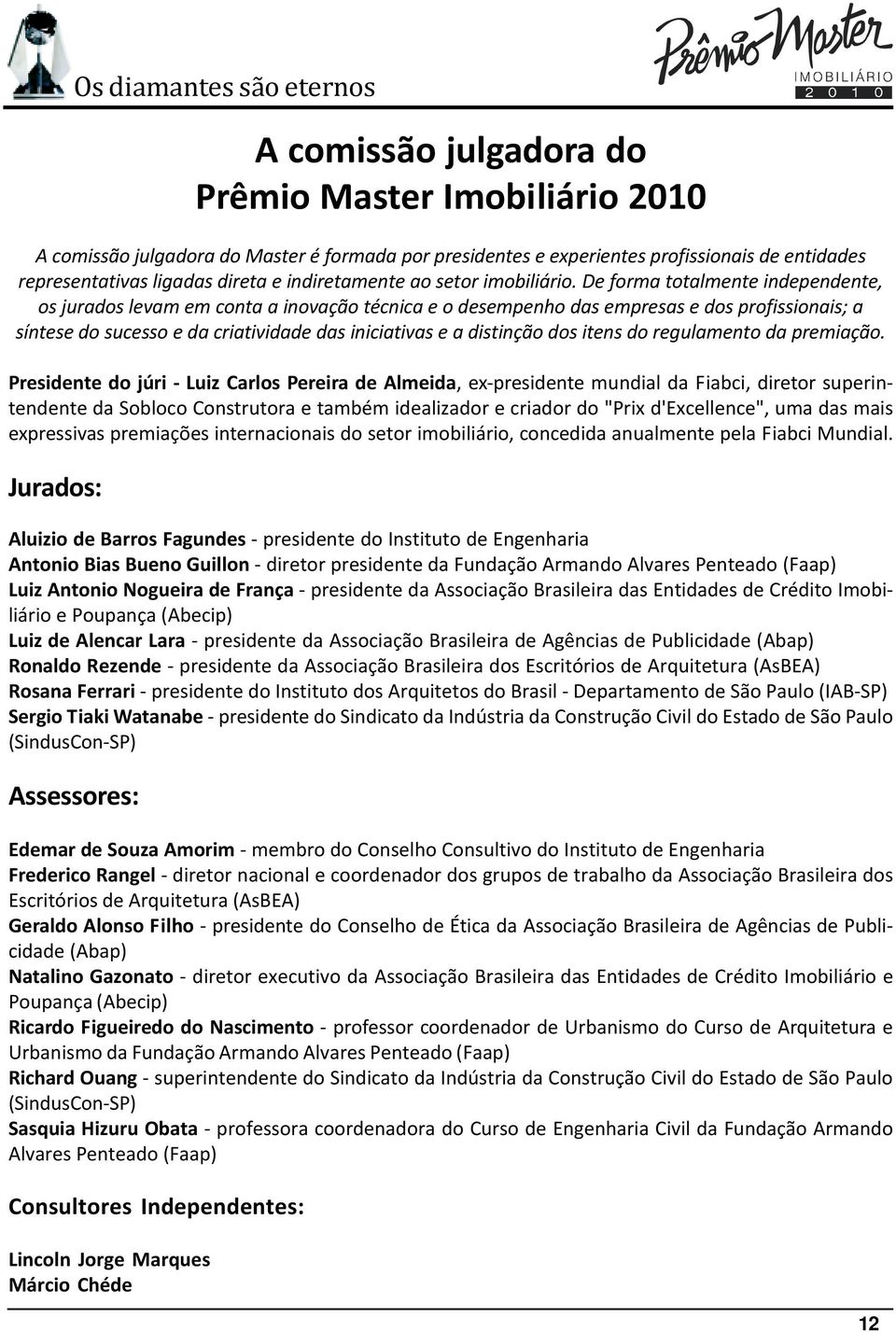 De forma totalmente independente, os jurados levam em conta a inovação técnica e o desempenho das empresas e dos profissionais; a síntese do sucesso e da criatividade das iniciativas e a distinção