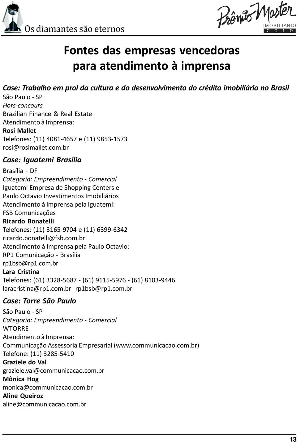 br Case: Iguatemi Brasília Brasília - DF Categoria: Empreendimento - Comercial Iguatemi Empresa de Shopping Centers e Paulo Octavio Investimentos Imobiliários Atendimento à Imprensa pela Iguatemi: