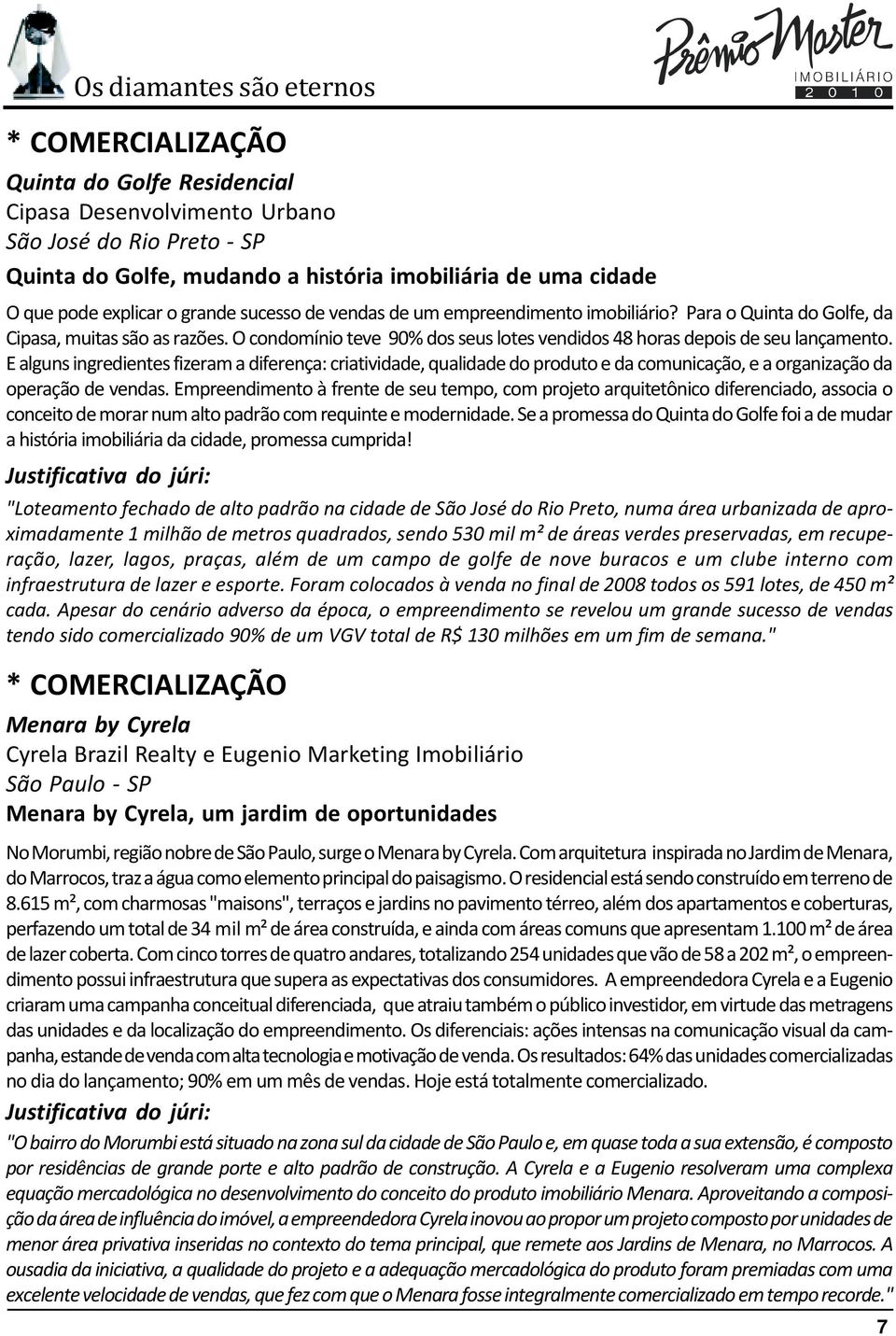 E alguns ingredientes fizeram a diferença: criatividade, qualidade do produto e da comunicação, e a organização da operação de vendas.