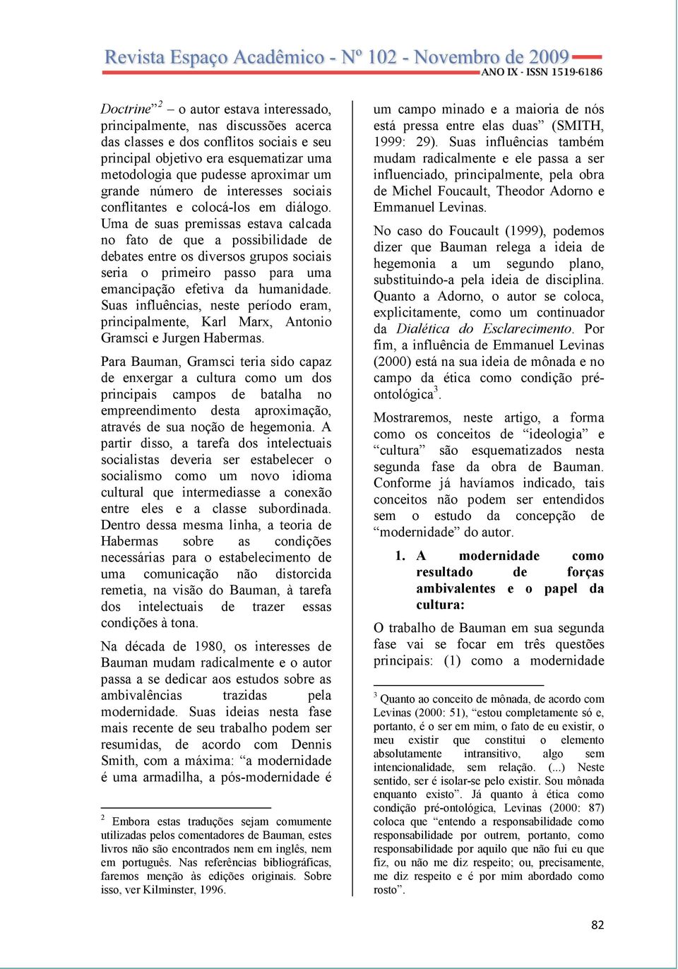 Uma de suas premissas estava calcada no fato de que a possibilidade de debates entre os diversos grupos sociais seria o primeiro passo para uma emancipação efetiva da humanidade.