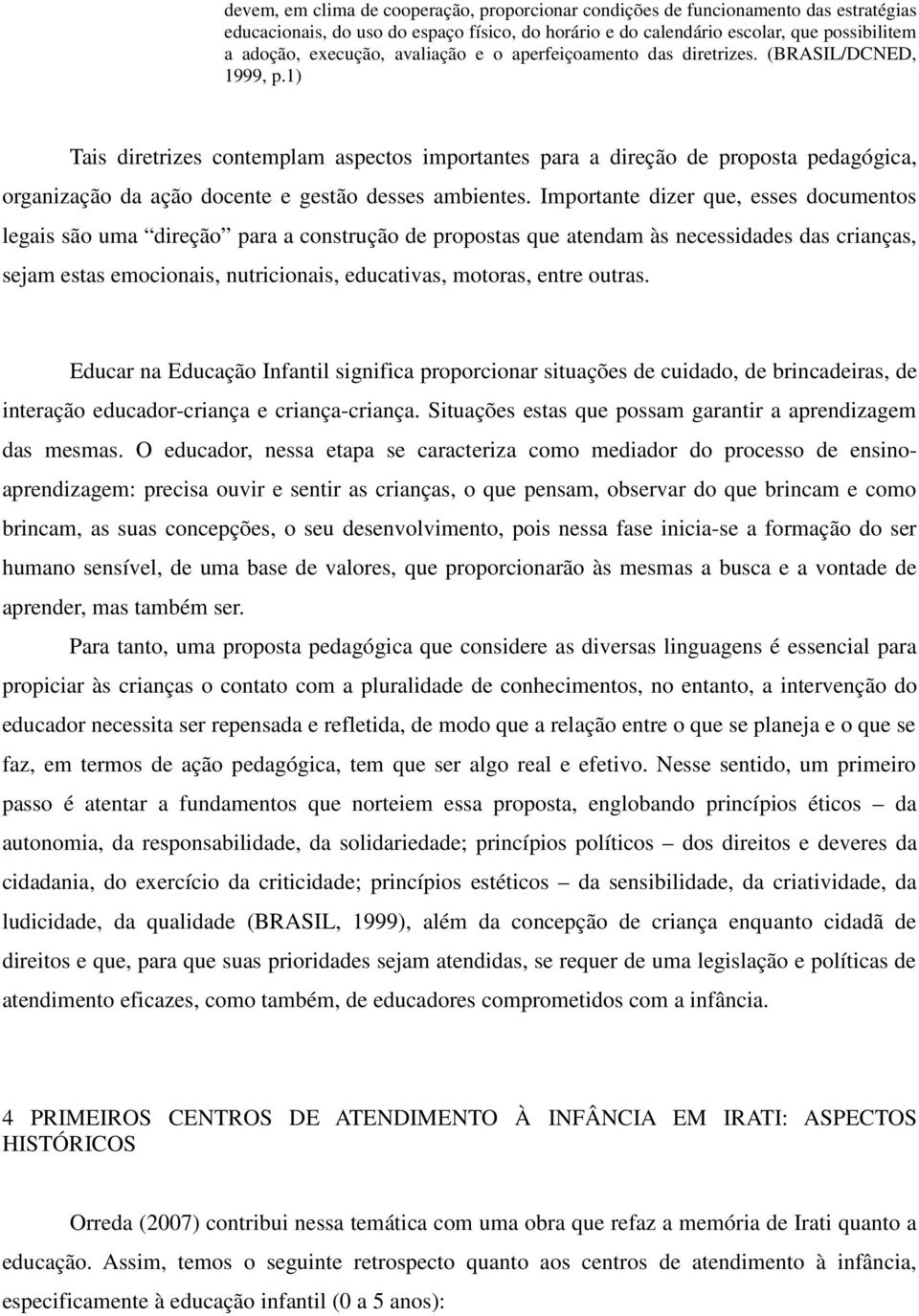 1) Tais diretrizes contemplam aspectos importantes para a direção de proposta pedagógica, organização da ação docente e gestão desses ambientes.