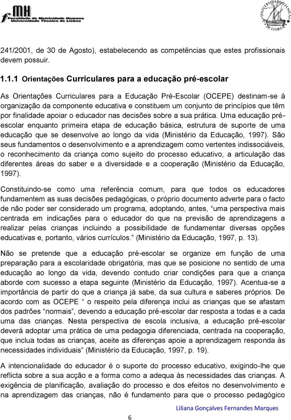 Uma educação préescolar enquanto primeira etapa de educação básica, estrutura de suporte de uma educação que se desenvolve ao longo da vida (Ministério da Educação, 1997).