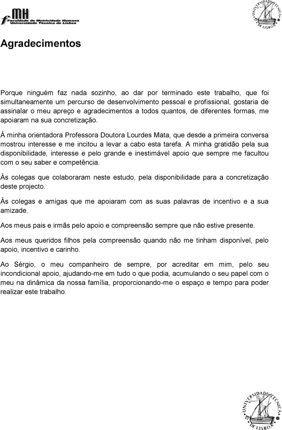 À minha orientadora Professora Doutora Lourdes Mata, que desde a primeira conversa mostrou interesse e me incitou a levar a cabo esta tarefa.