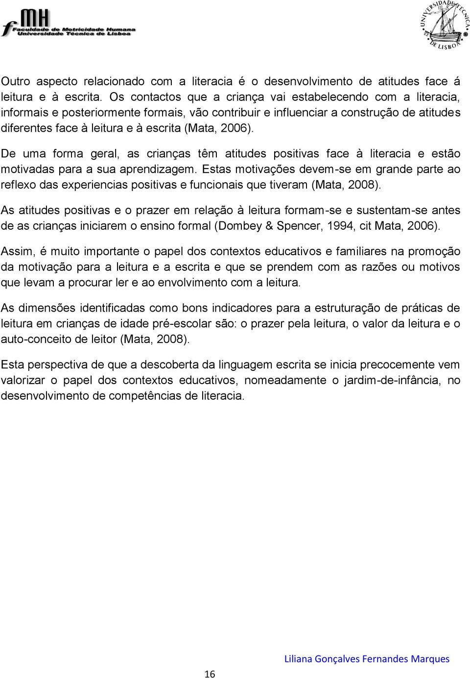 2006). De uma forma geral, as crianças têm atitudes positivas face à literacia e estão motivadas para a sua aprendizagem.