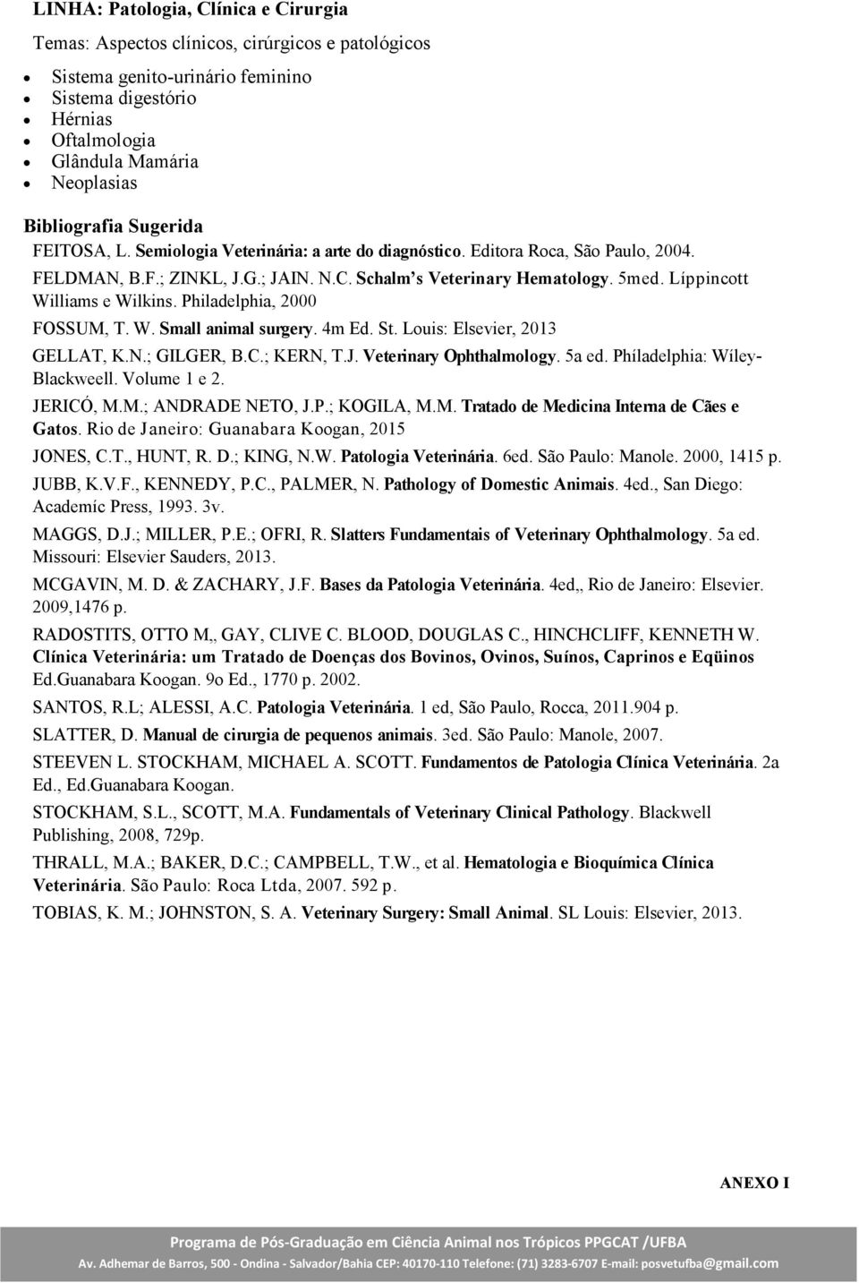 Líppincott Williams e Wilkins. Philadelphia, 2000 FOSSUM, T. W. Small animal surgery. 4m Ed. St. Louis: Elsevier, 2013 GELLAT, K.N.; GILGER, B.C.; KERN, T.J. Veterinary Ophthalmology. 5a ed.