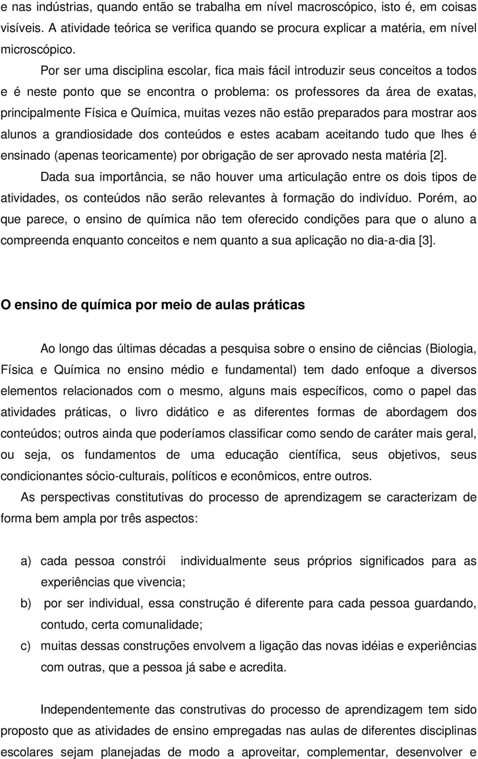 vezes não estão preparados para mostrar aos alunos a grandiosidade dos conteúdos e estes acabam aceitando tudo que lhes é ensinado (apenas teoricamente) por obrigação de ser aprovado nesta matéria