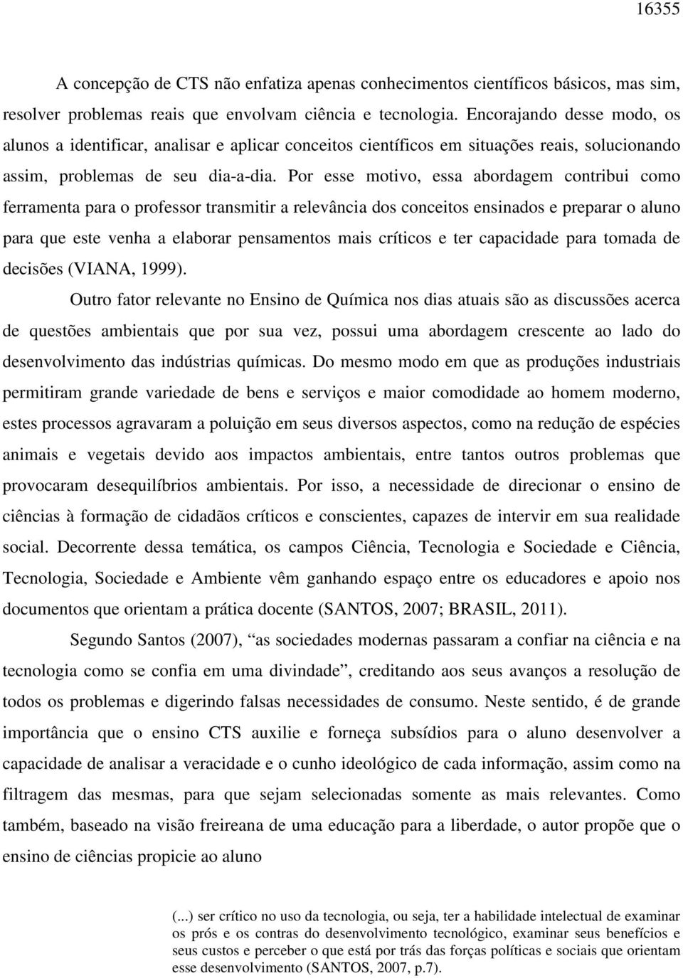 Por esse motivo, essa abordagem contribui como ferramenta para o professor transmitir a relevância dos conceitos ensinados e preparar o aluno para que este venha a elaborar pensamentos mais críticos