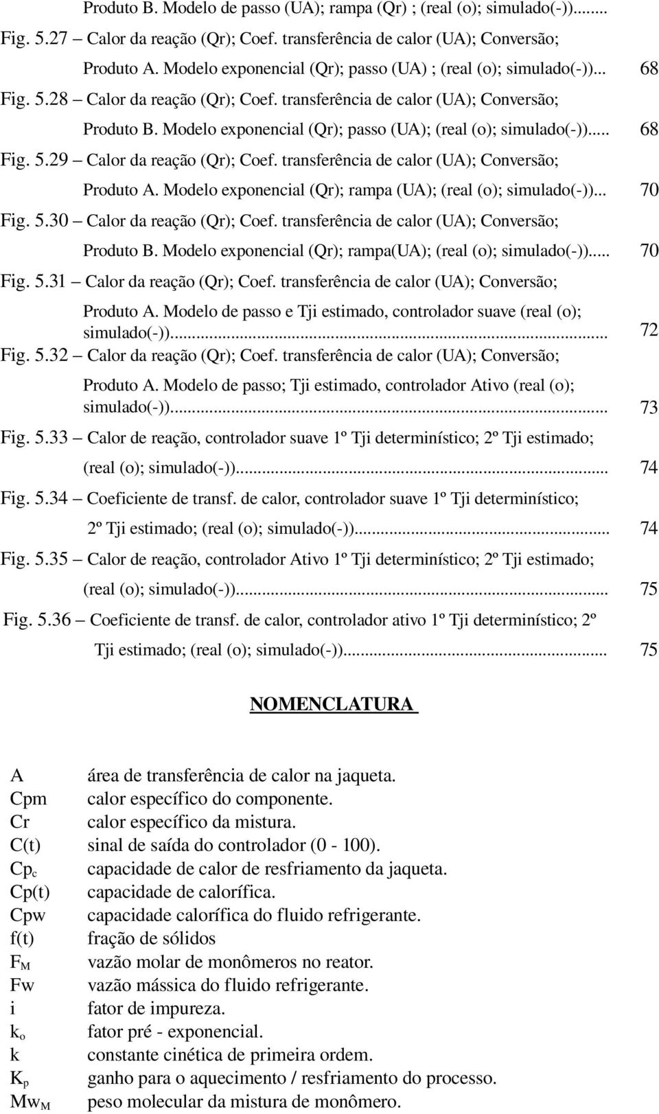 Modelo eponencial (Qr); passo (); (real (o); simulado( ))... 68 Fig. 5.9 Calor da reação (Qr); Coef. transferência de calor (); Conversão; Produto A.