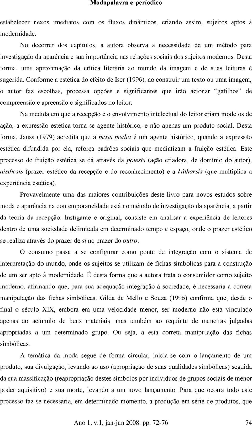 Desta forma, uma aproximação da crítica literária ao mundo da imagem e de suas leituras é sugerida.