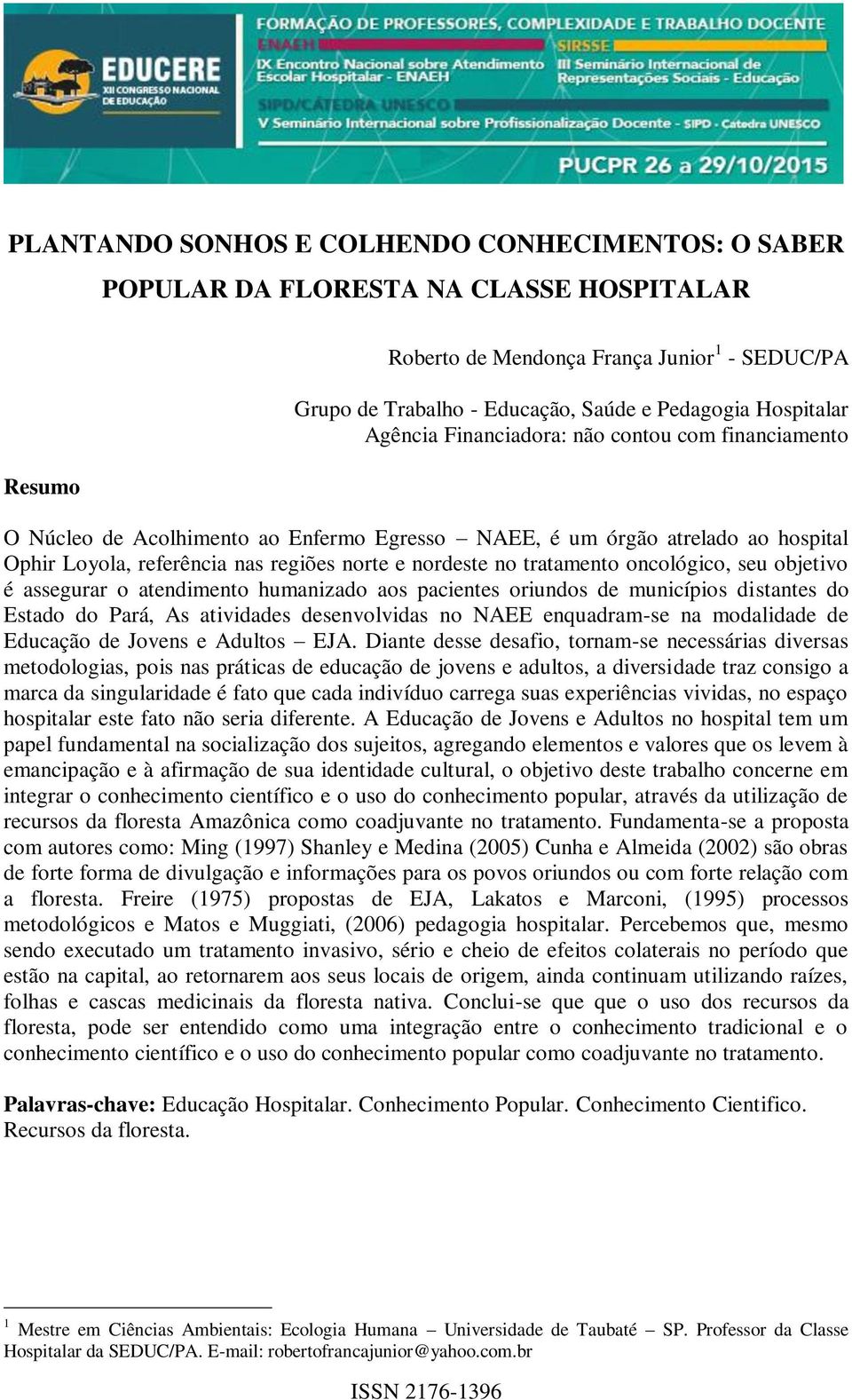 tratamento oncológico, seu objetivo é assegurar o atendimento humanizado aos pacientes oriundos de municípios distantes do Estado do Pará, As atividades desenvolvidas no NAEE enquadram-se na