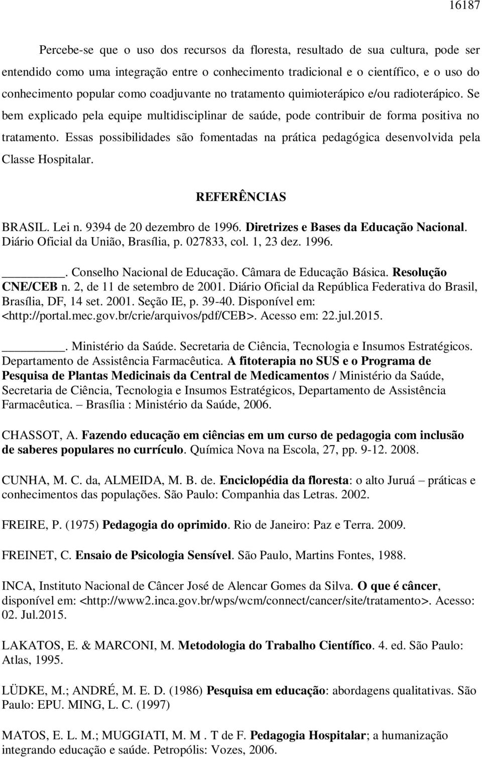 Essas possibilidades são fomentadas na prática pedagógica desenvolvida pela Classe Hospitalar. REFERÊNCIAS BRASIL. Lei n. 9394 de 20 dezembro de 1996. Diretrizes e Bases da Educação Nacional.