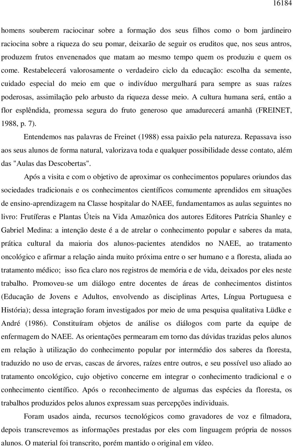 Restabelecerá valorosamente o verdadeiro ciclo da educação: escolha da semente, cuidado especial do meio em que o indivíduo mergulhará para sempre as suas raízes poderosas, assimilação pelo arbusto