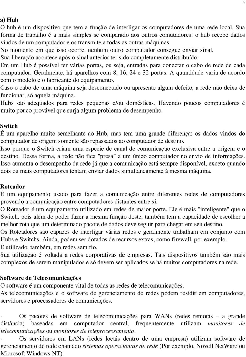 No momento em que isso ocorre, nenhum outro computador consegue enviar sinal. Sua liberação acontece após o sinal anterior ter sido completamente distribuído.