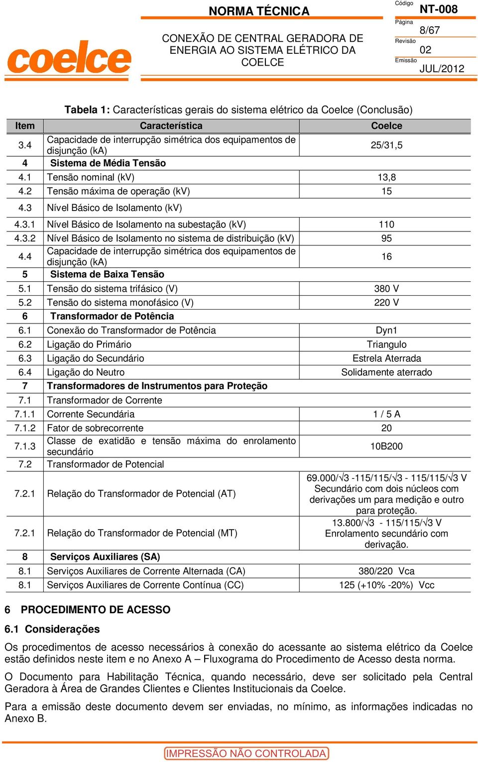 3.2 Nível Básico de Isolamento no sistema de distribuição (kv) 95 4.4 Capacidade de interrupção simétrica dos equipamentos de disjunção (ka) 16 5 Sistema de Baixa Tensão 5.