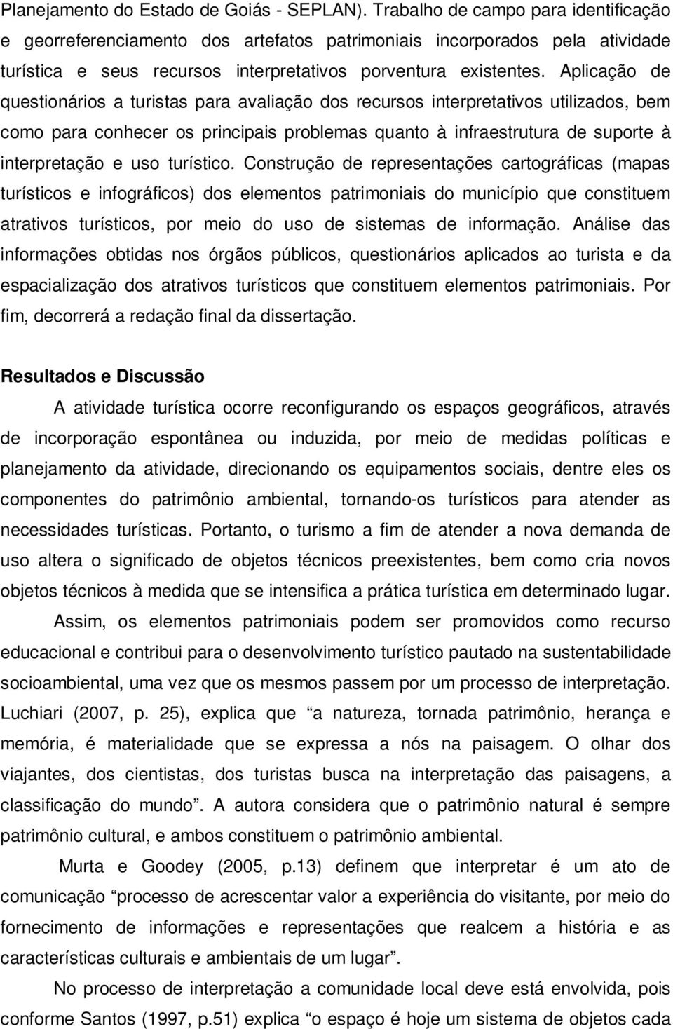 Aplicação de questionários a turistas para avaliação dos recursos interpretativos utilizados, bem como para conhecer os principais problemas quanto à infraestrutura de suporte à interpretação e uso