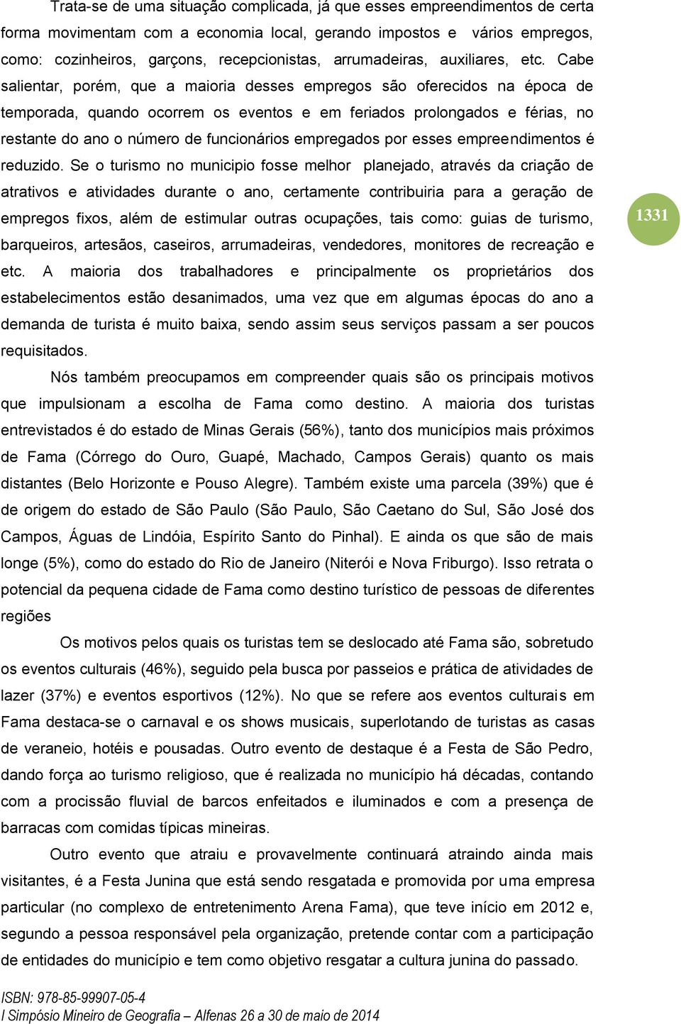 Cabe salientar, porém, que a maioria desses empregos são oferecidos na época de temporada, quando ocorrem os eventos e em feriados prolongados e férias, no restante do ano o número de funcionários