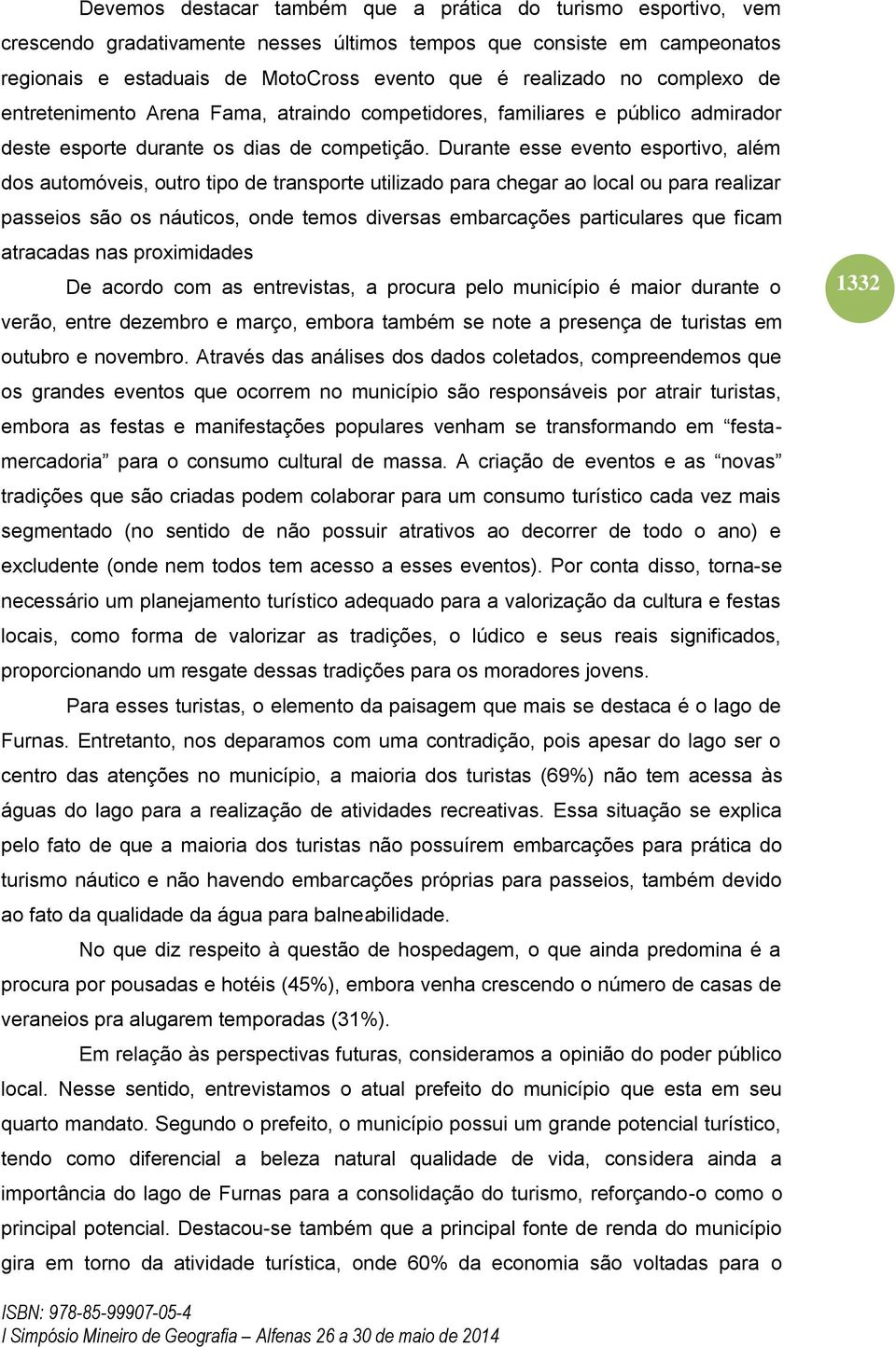 Durante esse evento esportivo, além dos automóveis, outro tipo de transporte utilizado para chegar ao local ou para realizar passeios são os náuticos, onde temos diversas embarcações particulares que