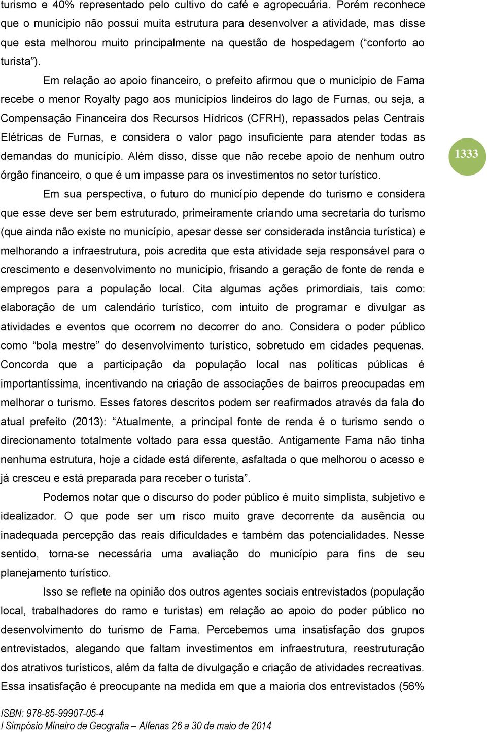 Em relação ao apoio financeiro, o prefeito afirmou que o município de Fama recebe o menor Royalty pago aos municípios lindeiros do lago de Furnas, ou seja, a Compensação Financeira dos Recursos