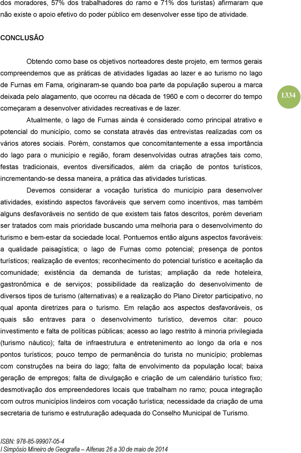 quando boa parte da população superou a marca deixada pelo alagamento, que ocorreu na década de 1960 e com o decorrer do tempo começaram a desenvolver atividades recreativas e de lazer.