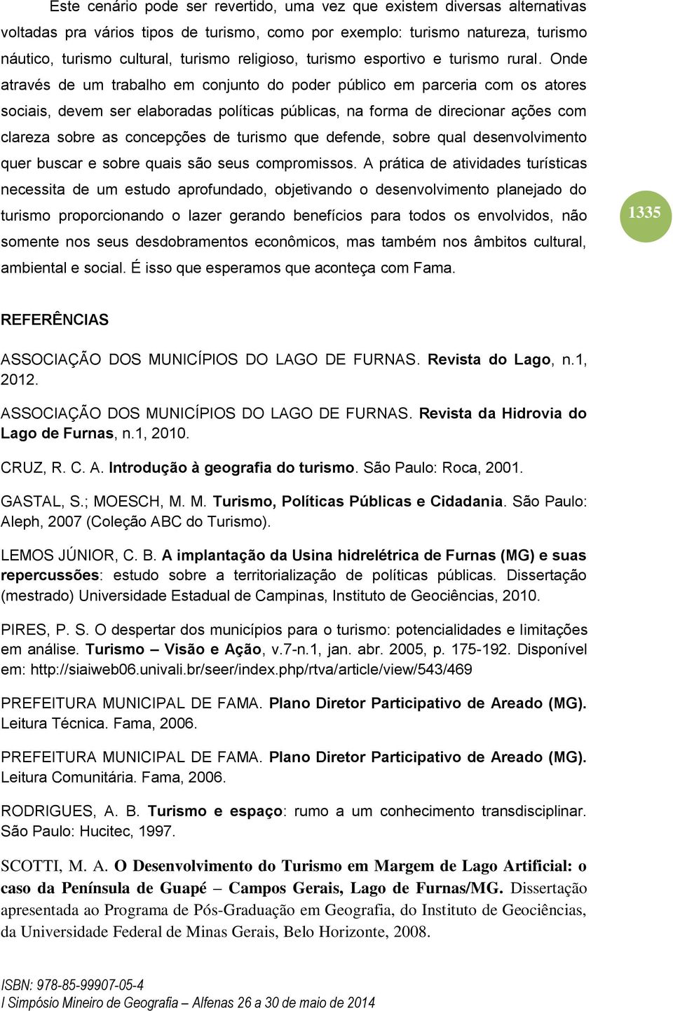 Onde através de um trabalho em conjunto do poder público em parceria com os atores sociais, devem ser elaboradas políticas públicas, na forma de direcionar ações com clareza sobre as concepções de