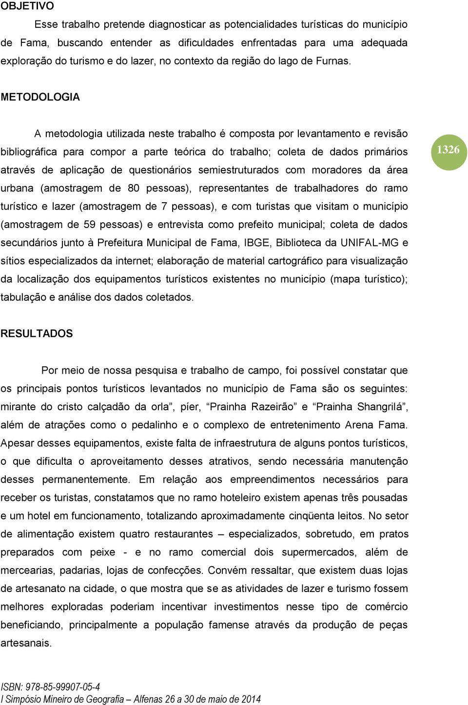 METODOLOGIA A metodologia utilizada neste trabalho é composta por levantamento e revisão bibliográfica para compor a parte teórica do trabalho; coleta de dados primários através de aplicação de